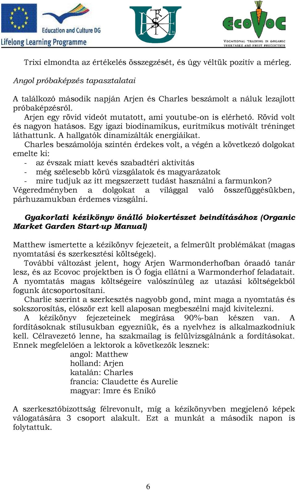 Charles beszámolója szintén érdekes volt, a végén a következő dolgokat emelte ki: - az évszak miatt kevés szabadtéri aktivitás - még szélesebb körű vizsgálatok és magyarázatok - mire tudjuk az itt