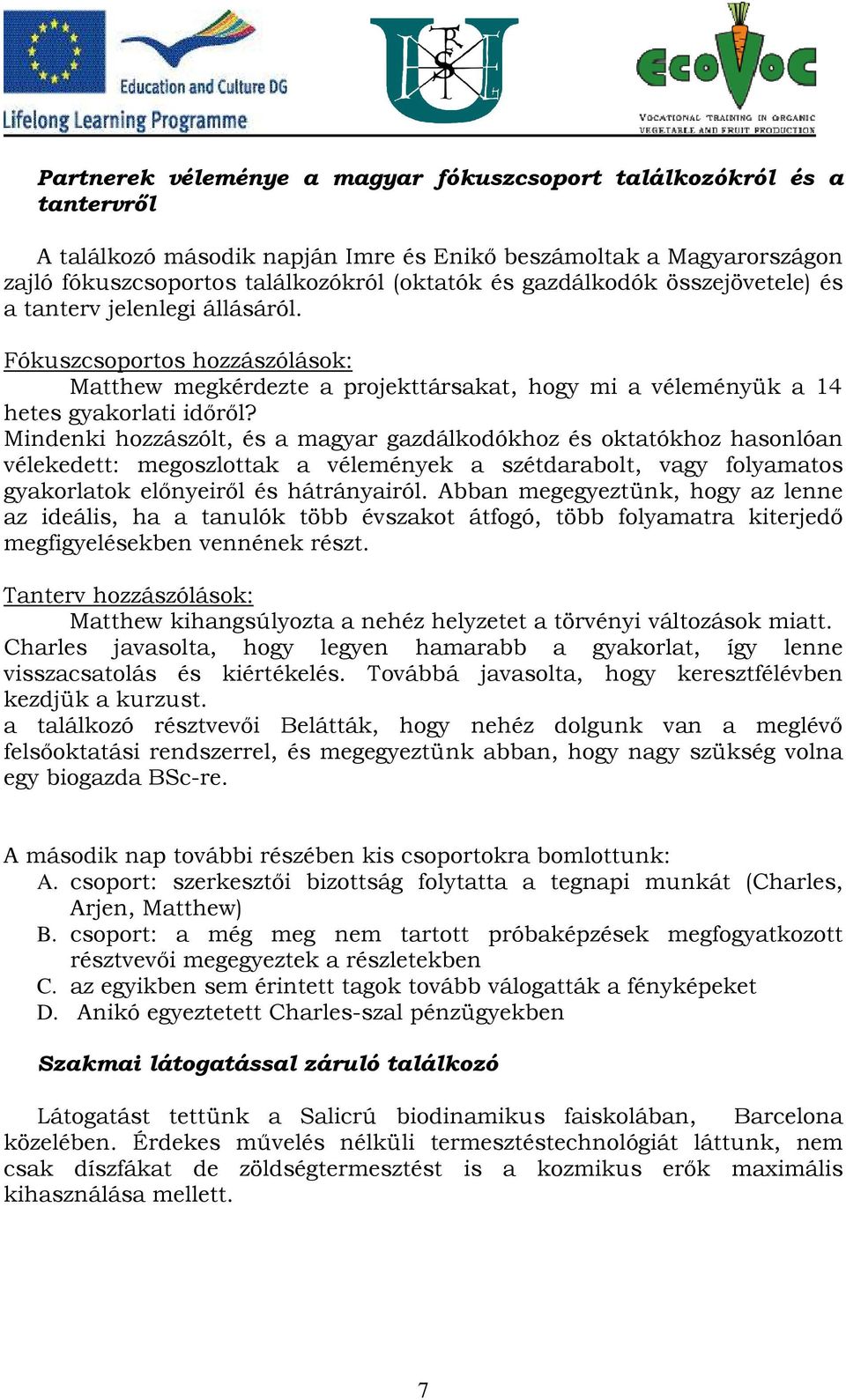 Mindenki hozzászólt, és a magyar gazdálkodókhoz és oktatókhoz hasonlóan vélekedett: megoszlottak a vélemények a szétdarabolt, vagy folyamatos gyakorlatok előnyeiről és hátrányairól.