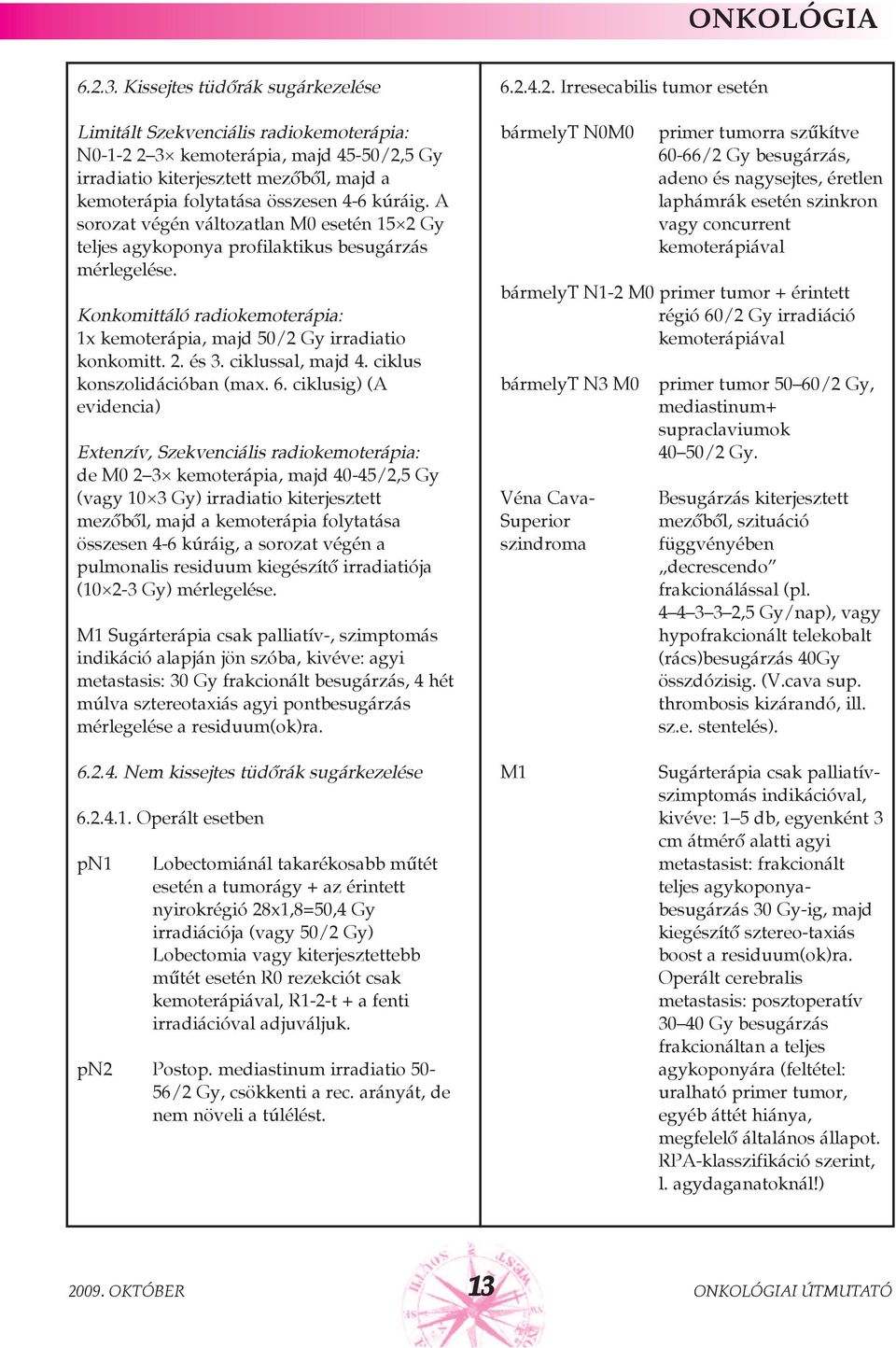 A sorozat végén változatlan M0 esetén 15 2 Gy teljes agykoponya profilaktikus besugárzás mérlegelése. Konkomittáló radiokemoterápia: 1x kemoterápia, majd 50/2 Gy irradiatio konkomitt. 2. és 3.