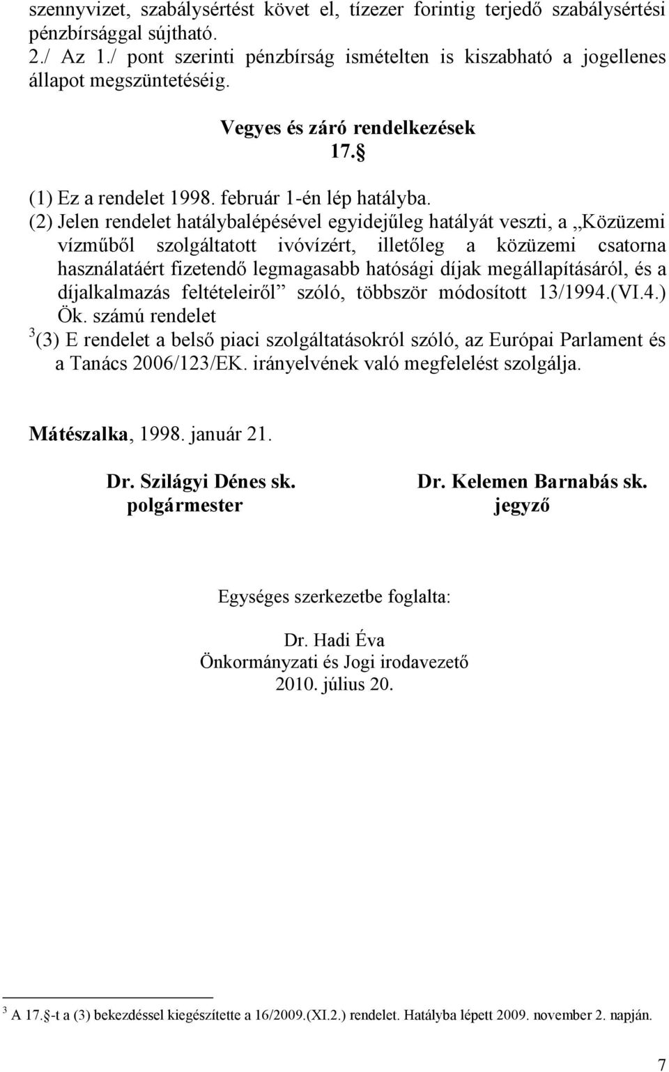 (2) Jelen rendelet hatálybalépésével egyidejűleg hatályát veszti, a Közüzemi vízműből szolgáltatott ivóvízért, illetőleg a közüzemi csatorna használatáért fizetendő legmagasabb hatósági díjak