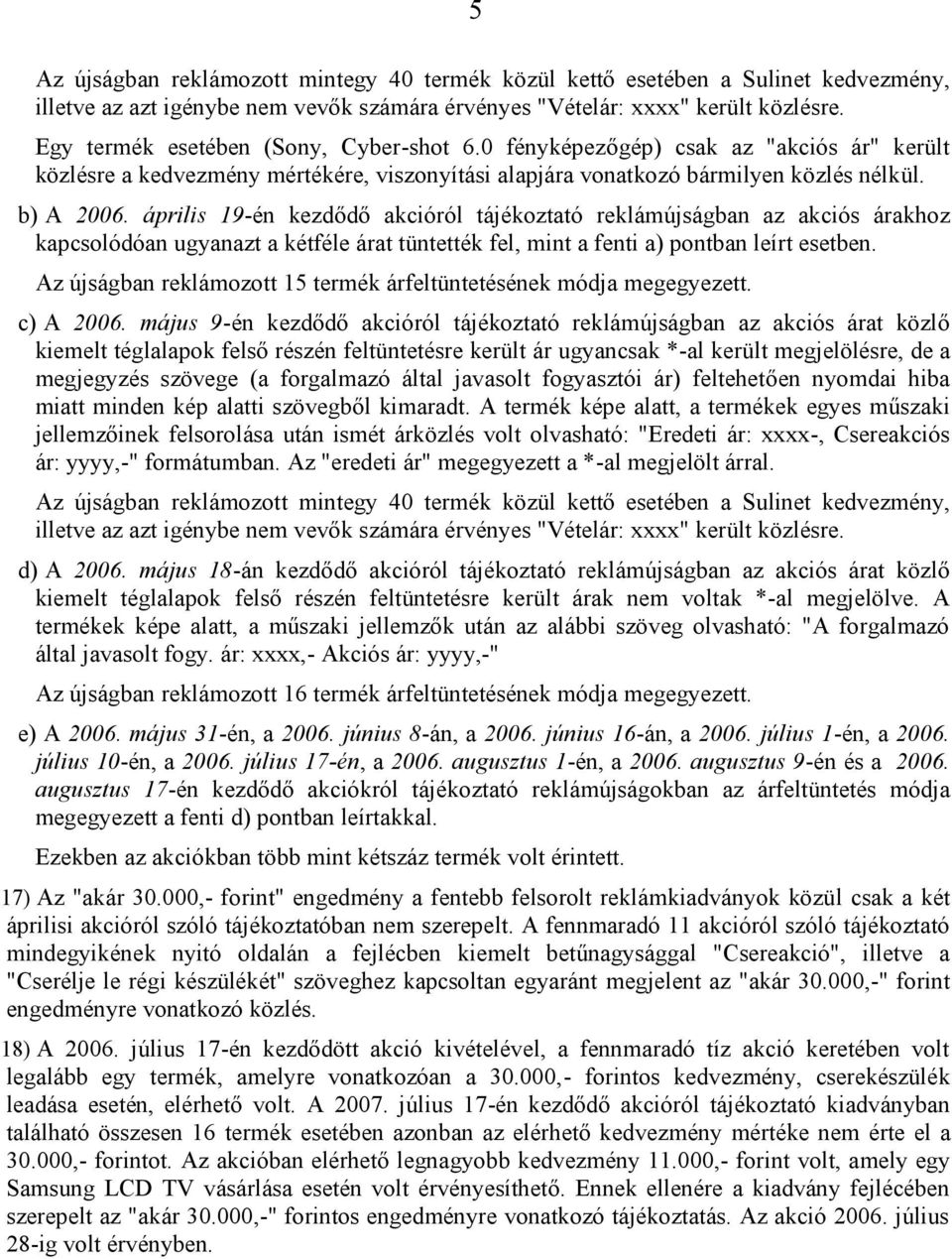 április 19-én kezdődő akcióról tájékoztató reklámújságban az akciós árakhoz kapcsolódóan ugyanazt a kétféle árat tüntették fel, mint a fenti a) pontban leírt esetben.