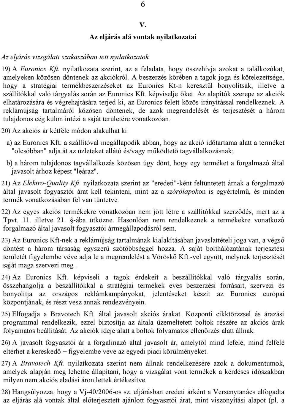 A beszerzés körében a tagok joga és kötelezettsége, hogy a stratégiai termékbeszerzéseket az Euronics Kt-n keresztül bonyolítsák, illetve a szállítókkal való tárgyalás során az Euronics Kft.