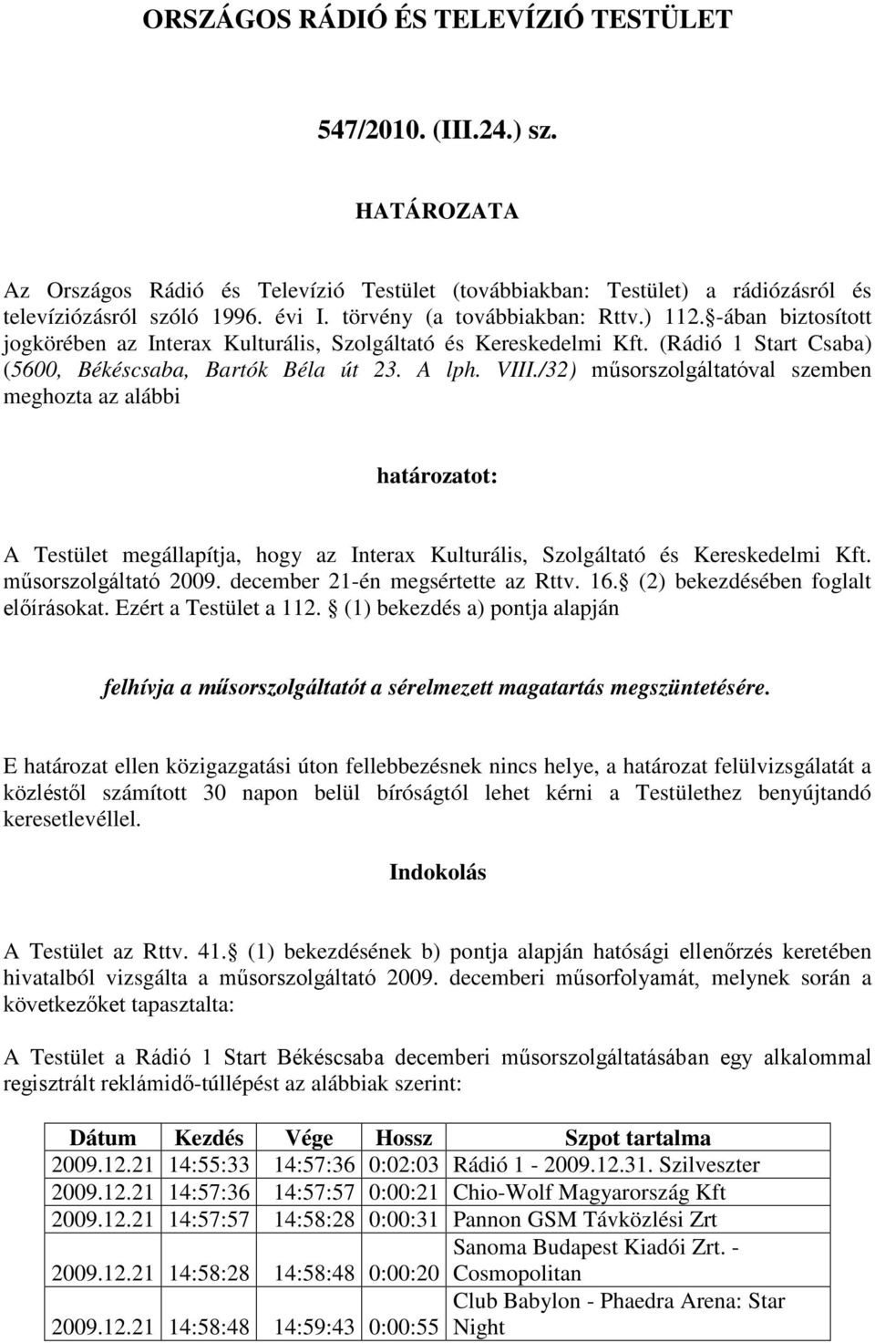 /32) műsorszolgáltatóval szemben meghozta az alábbi határozatot: A Testület megállapítja, hogy az Interax Kulturális, Szolgáltató és Kereskedelmi Kft. műsorszolgáltató 2009.