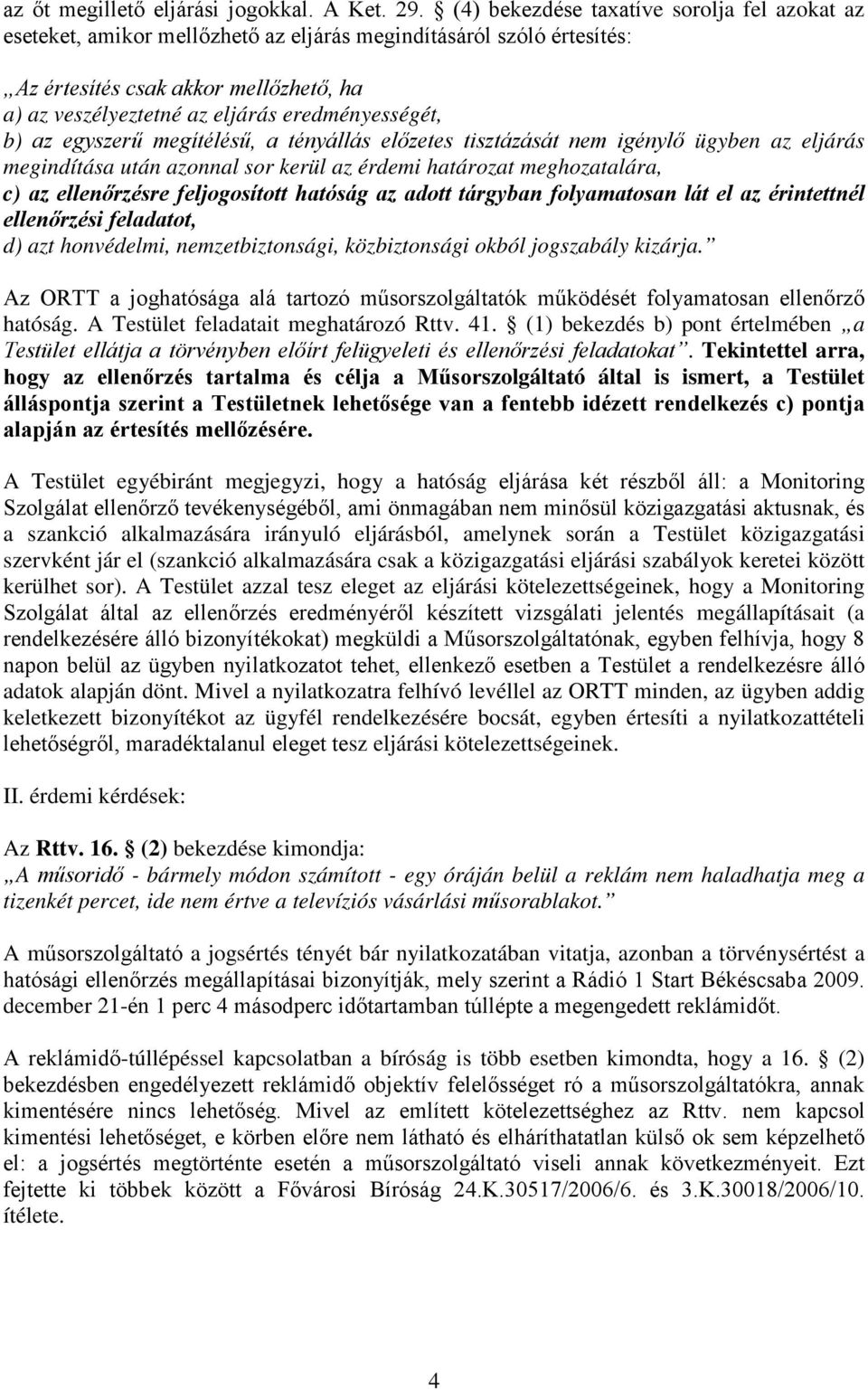 eredményességét, b) az egyszerű megítélésű, a tényállás előzetes tisztázását nem igénylő ügyben az eljárás megindítása után azonnal sor kerül az érdemi határozat meghozatalára, c) az ellenőrzésre