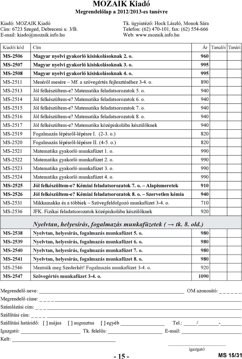 Matematika feladatsorozatok 7. o. 940 MS-2516 Jól felkészültem-e? Matematika feladatsorozatok 8. o. 940 MS-2517 Jól felkészültem-e?