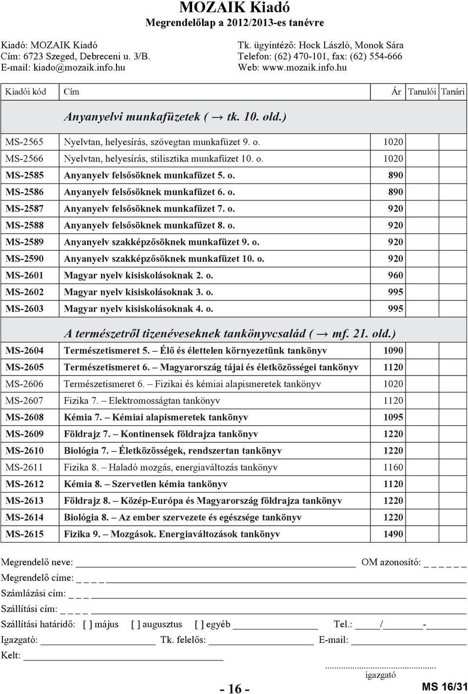 o. 920 MS-2590 Anyanyelv szakképzõsöknek munkafüzet 10. o. 920 MS-2601 Magyar nyelv kisiskolásoknak 2. o. 960 MS-2602 Magyar nyelv kisiskolásoknak 3. o. 995 MS-2603 Magyar nyelv kisiskolásoknak 4. o. 995 A természetrõl tizenéveseknek tankönyvcsalád ( mf.