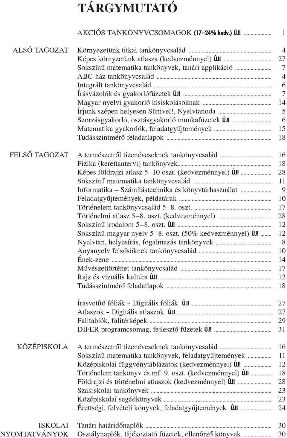 ... 7 Magyar nyelvi gyakorló kisiskolásoknak 14 Írjunk szépen helyesen Sünivel!, Nyelvtanoda... 5 Szorzásgyakorló, osztásgyakorló munkafüzetek ÚJ!... 6 Matematika gyakorlók, feladatgyûjtemények.