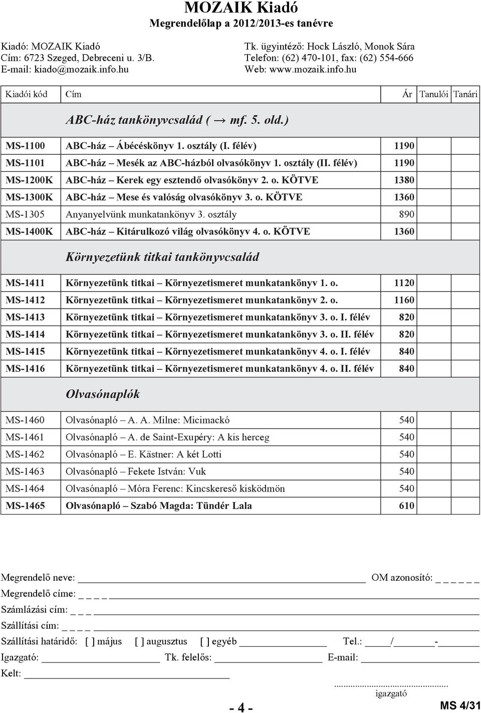 osztály 890 MS-1400K ABC-ház Kitárulkozó világ olvasókönyv 4. o. KÖTVE 1360 Környezetünk titkai tankönyvcsalád MS-1411 Környezetünk titkai Környezetismeret munkatankönyv 1. o. 1120 MS-1412 Környezetünk titkai Környezetismeret munkatankönyv 2.