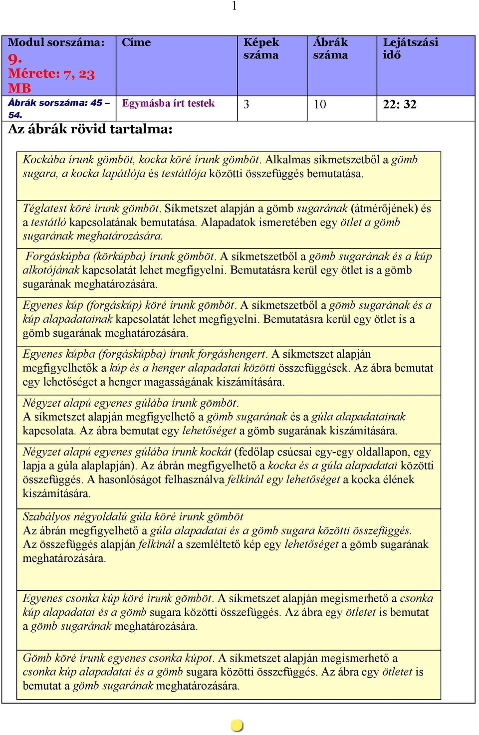 Síkmetszet alapján a gömb sugarának (átmérőjének) és a testátló kapcsolatának bemutatása. Alapadatok ismeretében egy ötlet a gömb sugarának meghatározására. Forgáskúpba (körkúpba) írunk gömböt.