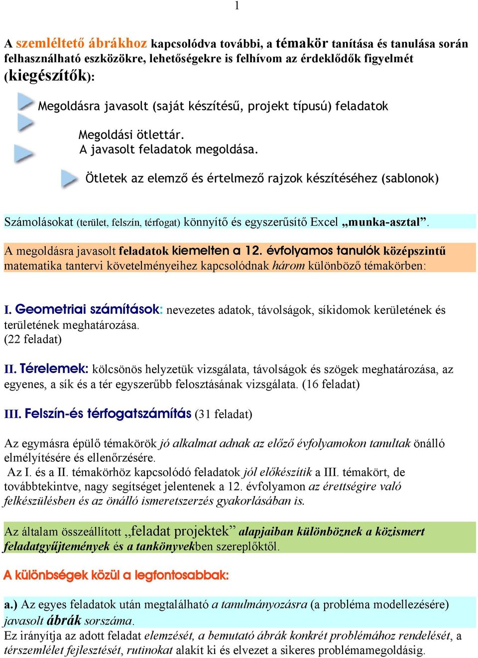 Ötletek az elemző és értelmező rajzok készítéséhez (sablonok) Számolásokat (terület, felszín, térfogat) könnyítő és egyszerűsítő Excel munka-asztal. A megoldásra javasolt feladatok kiemelten a 12.