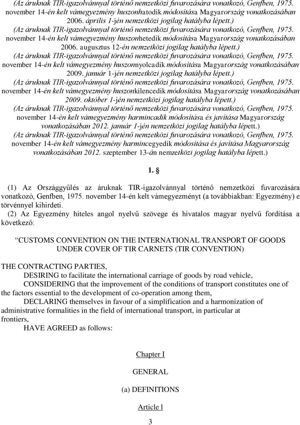 november 14-én kelt vámegyezmény huszonhetedik módosítása Magyarország vonatkozásában 2006. augusztus 12-én nemzetközi jogilag hatályba lépett.