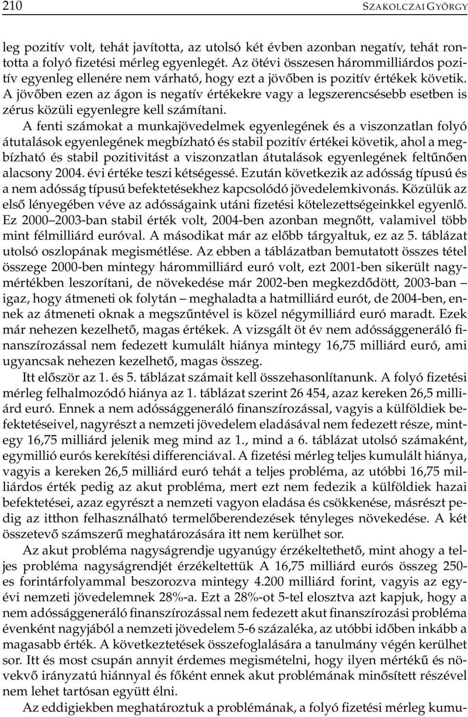 A jövőben ezen az ágon is negatív értékekre vagy a legszerencsésebb esetben is zérus közüli egyenlegre kell számítani.