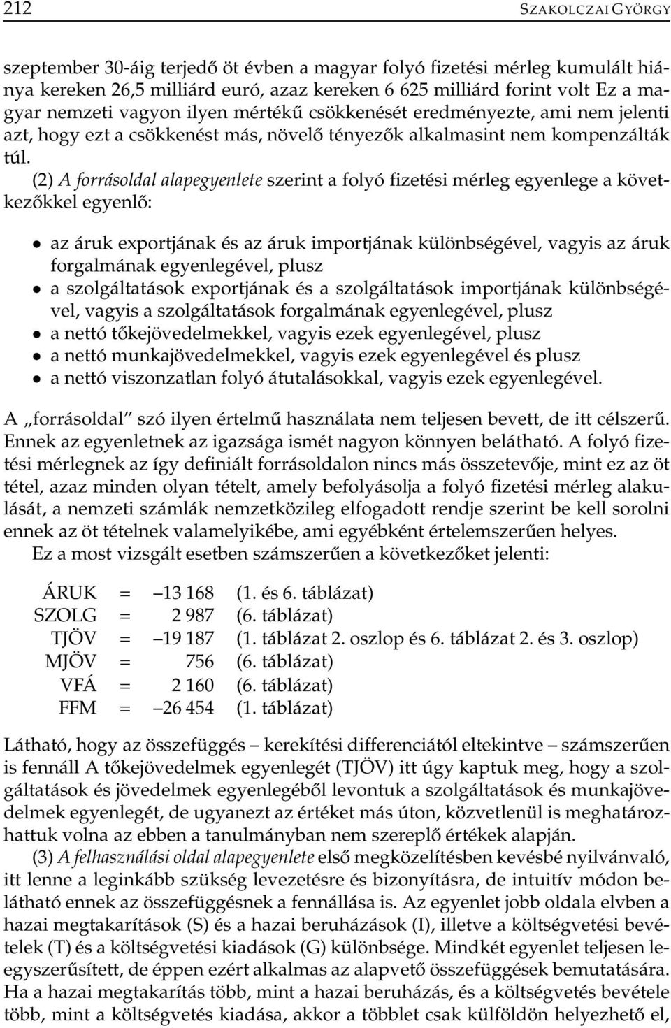 (2) A forrásoldal alapegyenlete szerint a folyó fizetési mérleg egyenlege a következőkkel egyenlő: az áruk exportjának és az áruk importjának különbségével, vagyis az áruk forgalmának egyenlegével,