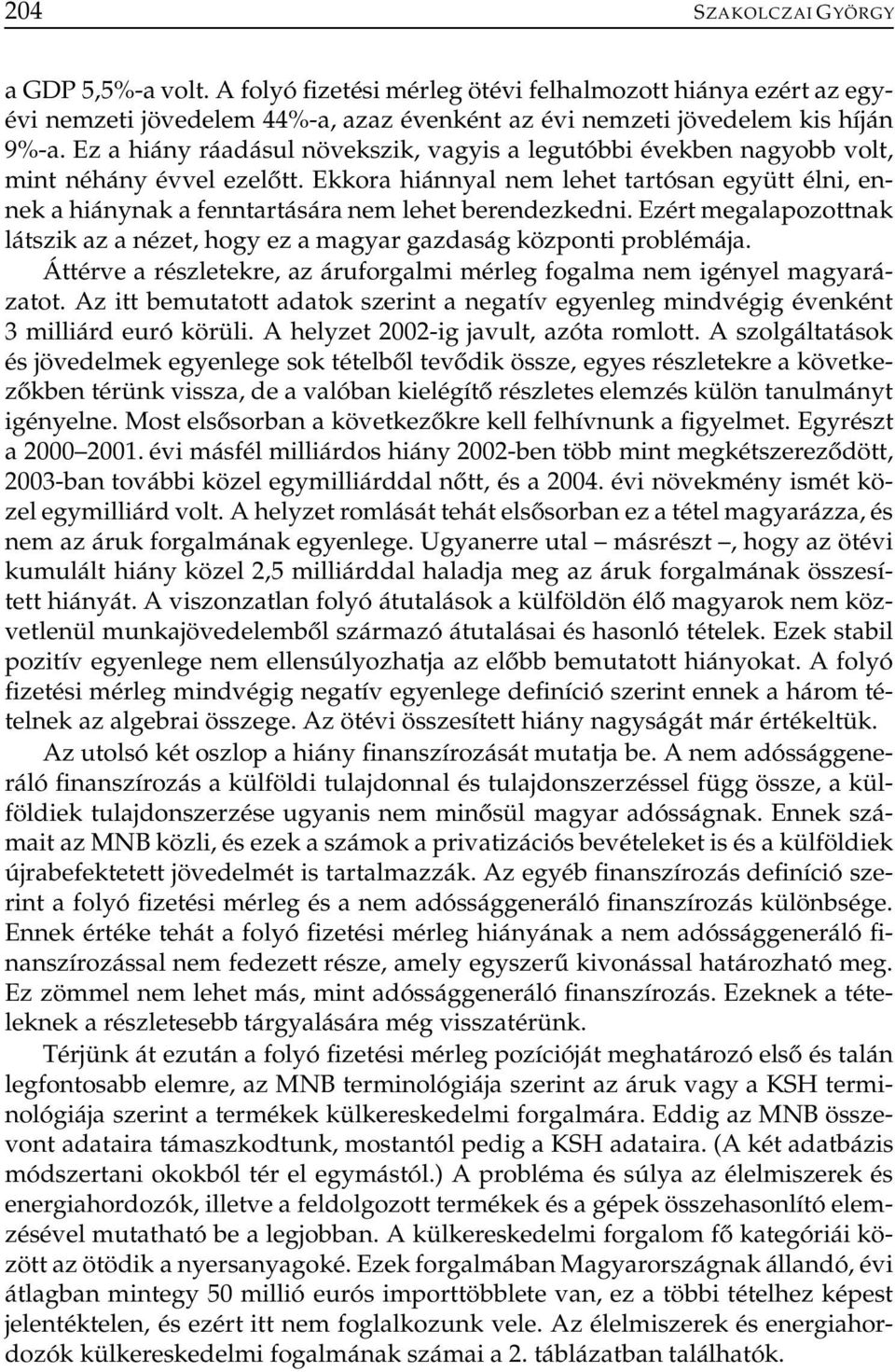 Ekkora hiánnyal nem lehet tartósan együtt élni, ennek a hiánynak a fenntartására nem lehet berendezkedni. Ezért megalapozottnak látszik az a nézet, hogy ez a magyar gazdaság központi problémája.