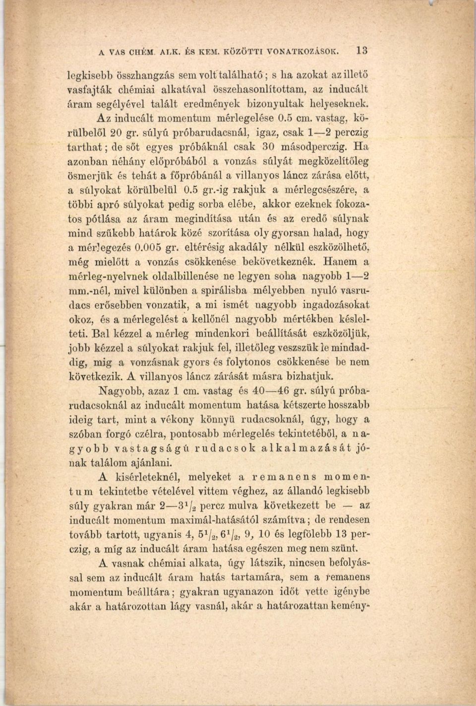 Az inducált momentum mérlegelése 0.5 cm. vastag, körülbelül 20 gr. súlyú próbarudacsnál, igaz, csak 1 2 perczig ta rth a t; de sőt egyes próbáknál csak 30 másodperczig.