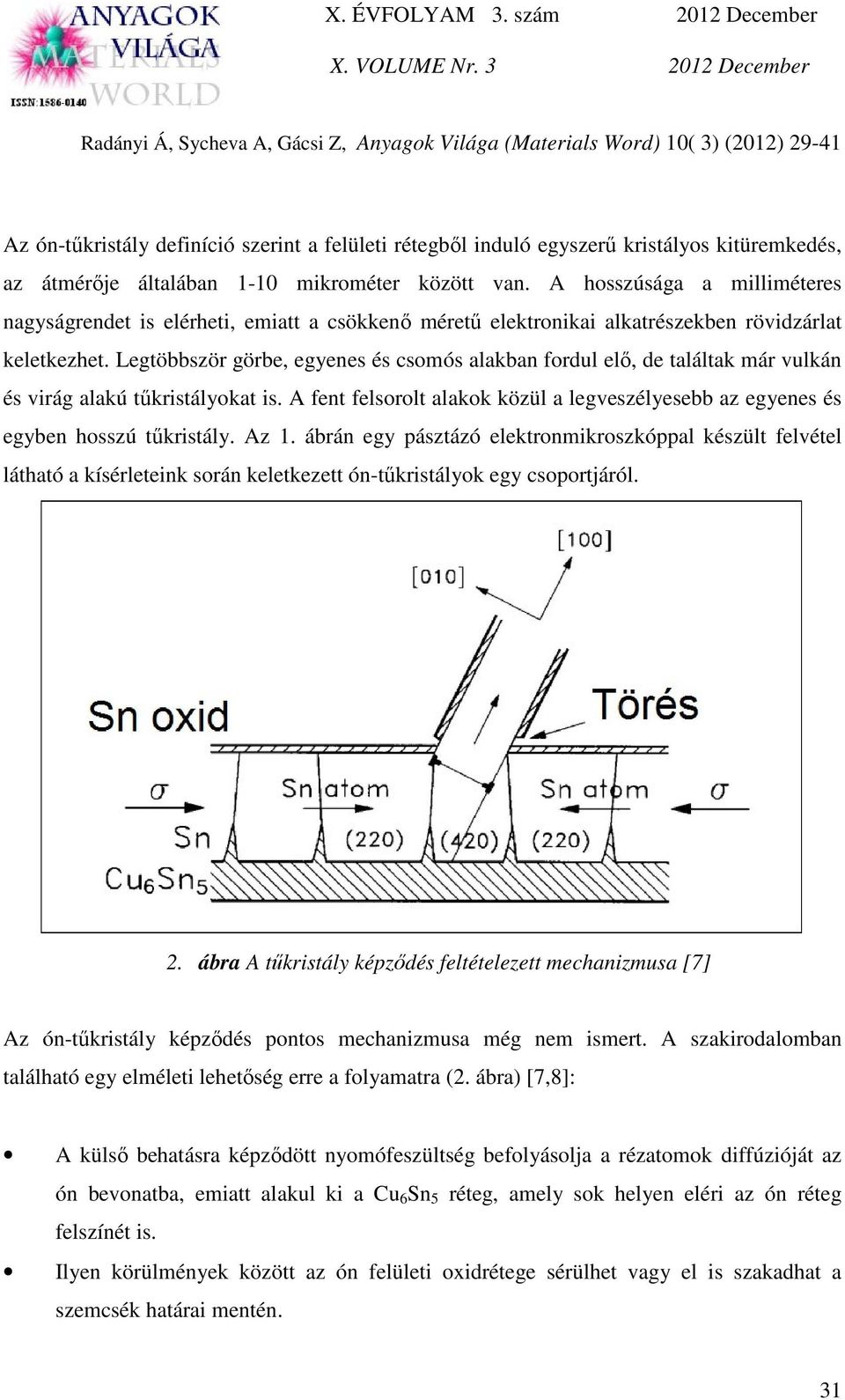 Legtöbbször görbe, egyenes és csomós alakban fordul elő, de találtak már vulkán és virág alakú tűkristályokat is.