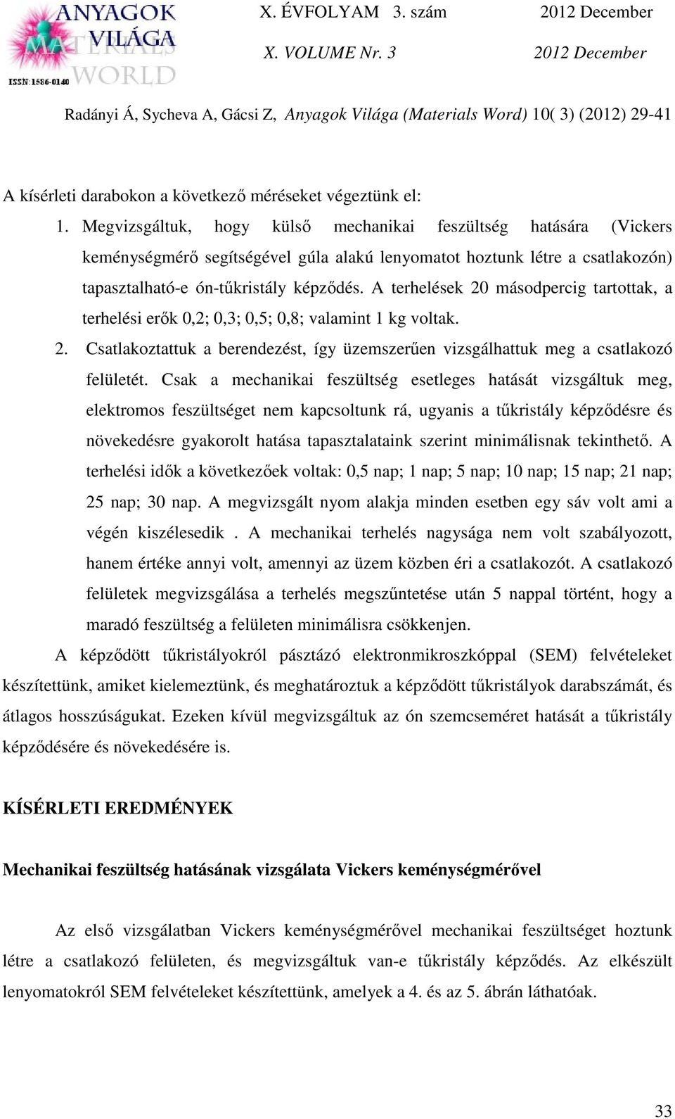 A terhelések 20 másodpercig tartottak, a terhelési erők 0,2; 0,3; 0,5; 0,8; valamint 1 kg voltak. 2. Csatlakoztattuk a berendezést, így üzemszerűen vizsgálhattuk meg a csatlakozó felületét.