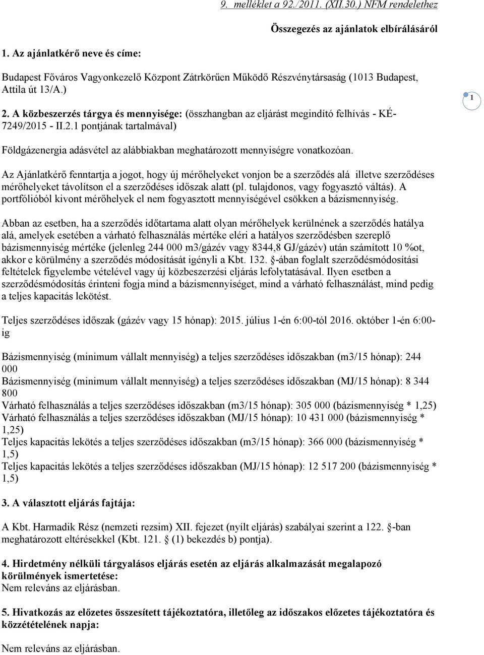 A közbeszerzés tárgya és mennyisége: (összhangban az eljárást megindító felhívás - KÉ- 7249/2015 - II.2.1 pontjának tartalmával) 1 Földgázenergia adásvétel az alábbiakban meghatározott mennyiségre vonatkozóan.