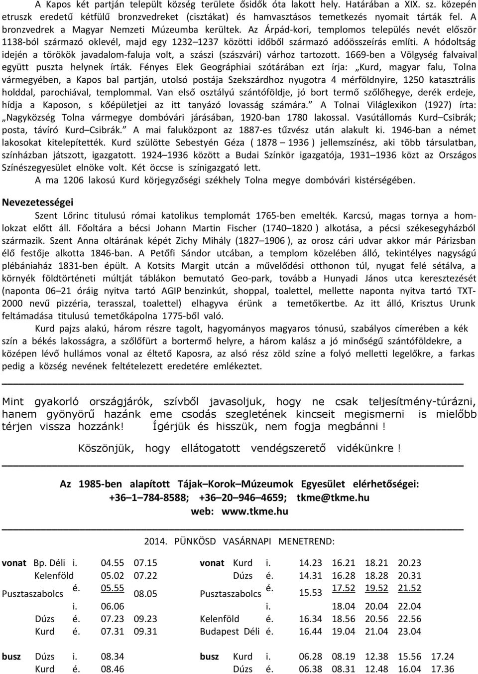 A hódoltság idején a törökök javadalom-faluja volt, a szászi (szászvári) várhoz tartozott. 1669-ben a Völgység falvaival együtt puszta helynek írták.