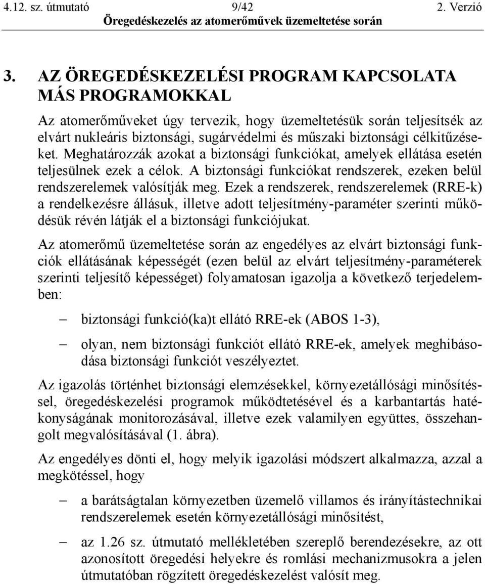 célkitűzéseket. Meghatározzák azokat a biztonsági funkciókat, amelyek ellátása esetén teljesülnek ezek a célok. A biztonsági funkciókat rendszerek, ezeken belül rendszerelemek valósítják meg.