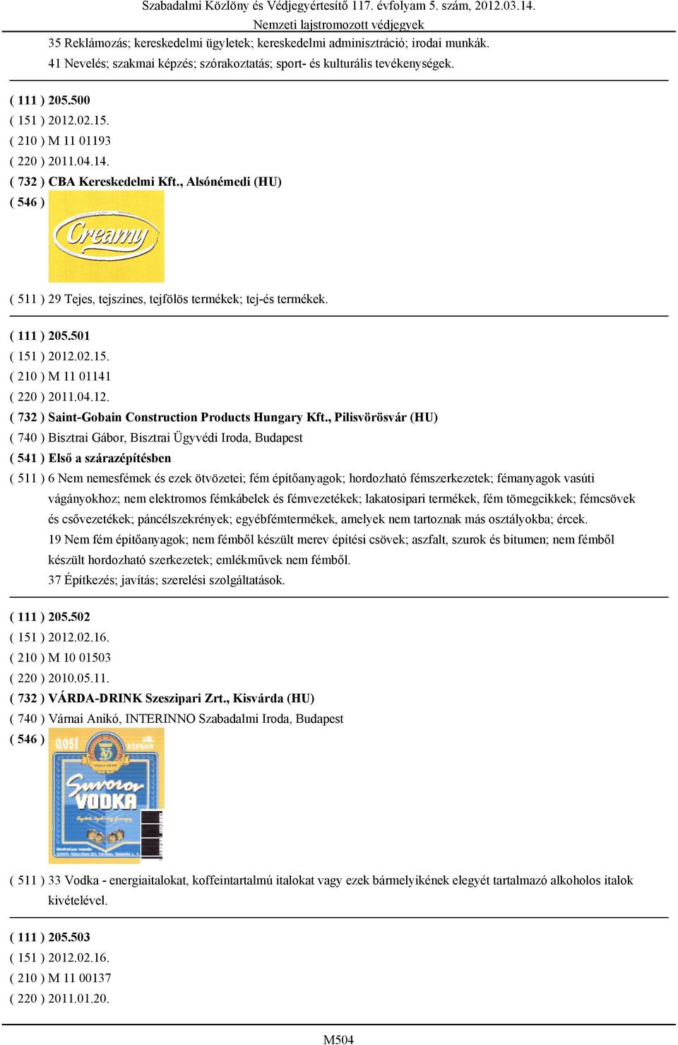 , Pilisvörösvár (HU) ( 740 ) Bisztrai Gábor, Bisztrai Ügyvédi Iroda, Budapest ( 541 ) Első a szárazépítésben ( 511 ) 6 Nem nemesfémek és ezek ötvözetei; fém építőanyagok; hordozható fémszerkezetek;
