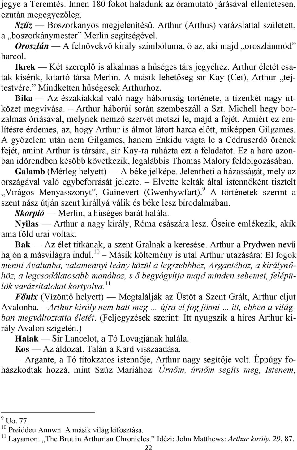Ikrek Két szereplő is alkalmas a hűséges társ jegyéhez. Arthur életét csaták kísérik, kitartó társa Merlin. A másik lehetőség sir Kay (Cei), Arthur tejtestvére. Mindketten hűségesek Arthurhoz.