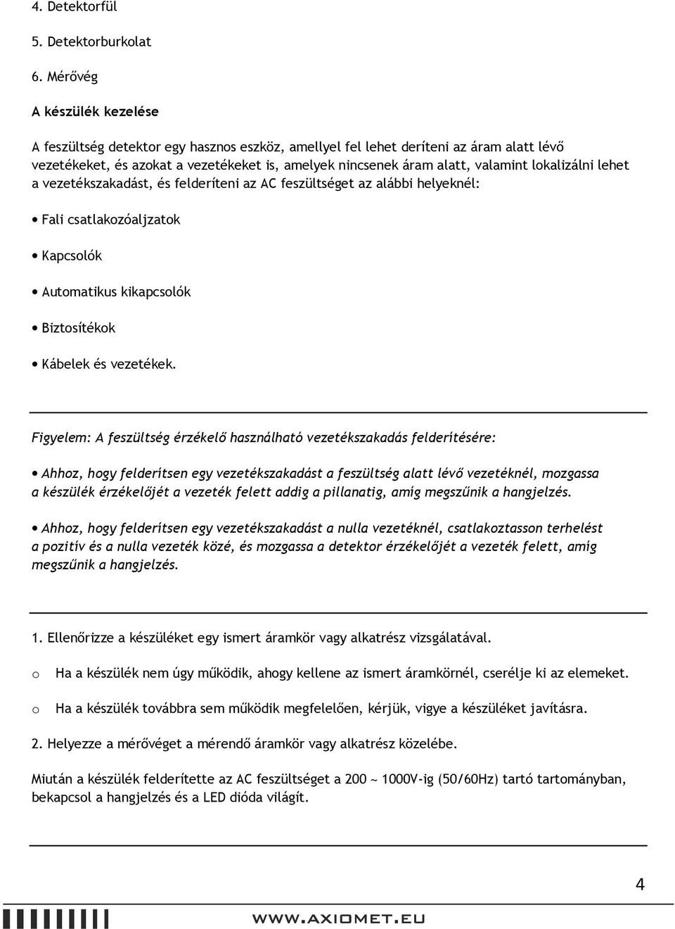 lokalizálni lehet a vezetékszakadást, és felderíteni az AC feszültséget az alábbi helyeknél: Fali csatlakozóaljzatok Kapcsolók Automatikus kikapcsolók Biztosítékok Kábelek és vezetékek.