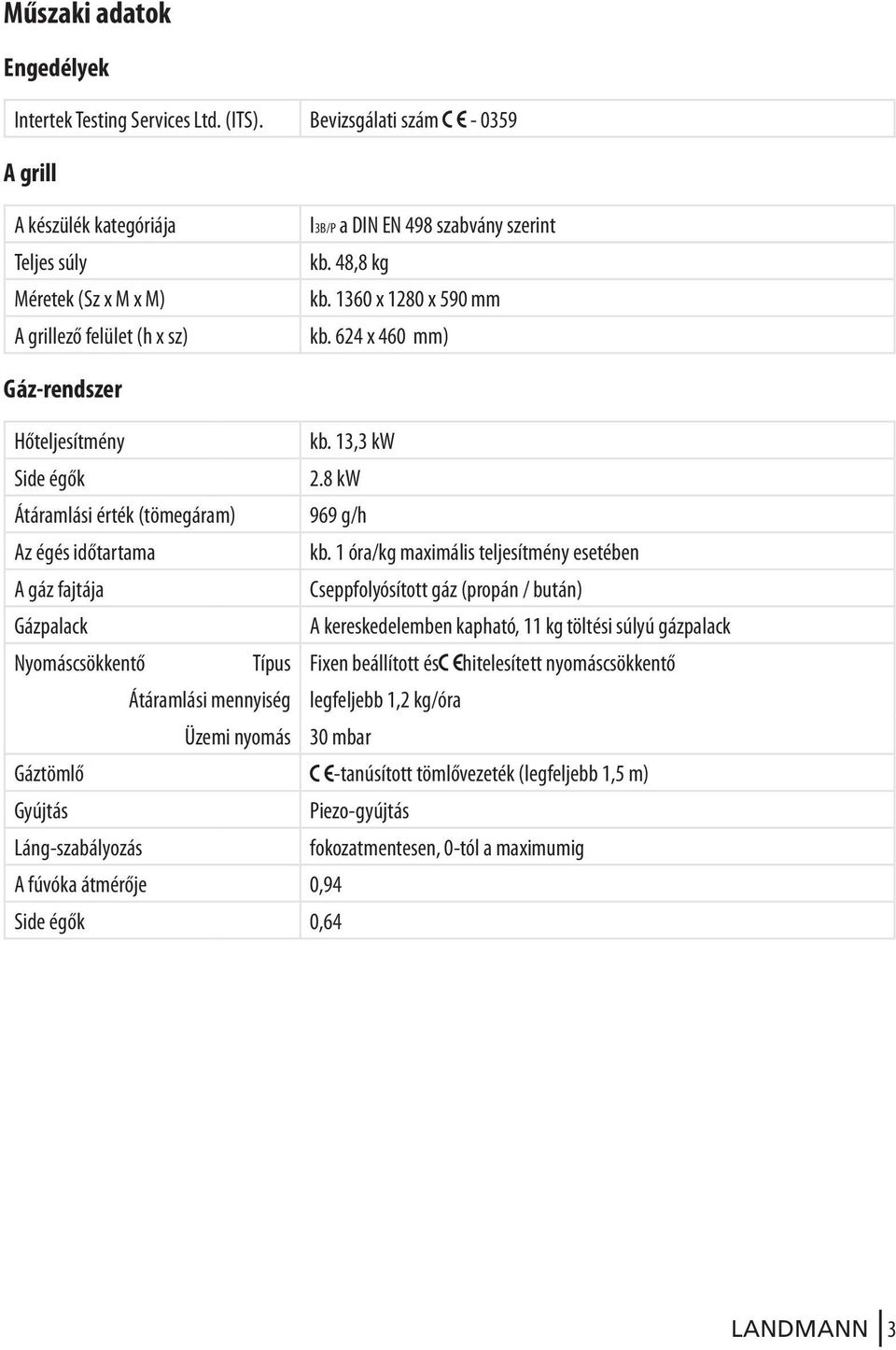 624 x 460 mm) Gáz-rendszer Hőteljesítmény kb. 13,3 kw Side égők 2.8 kw Átáramlási érték (tömegáram) 969 g/h Az égés időtartama kb.