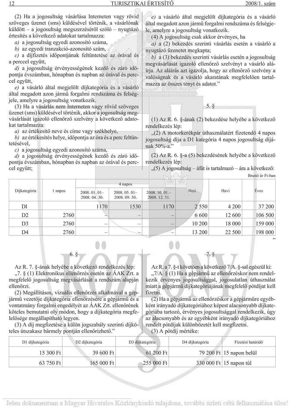 tartalmazza: a) a jogosultság egyedi azonosító száma, b) az egyedi tranzakció-azonosító szám, c) a díjfizetés idõpontjának feltüntetése az órával és a perccel együtt, d) a jogosultság érvényességének
