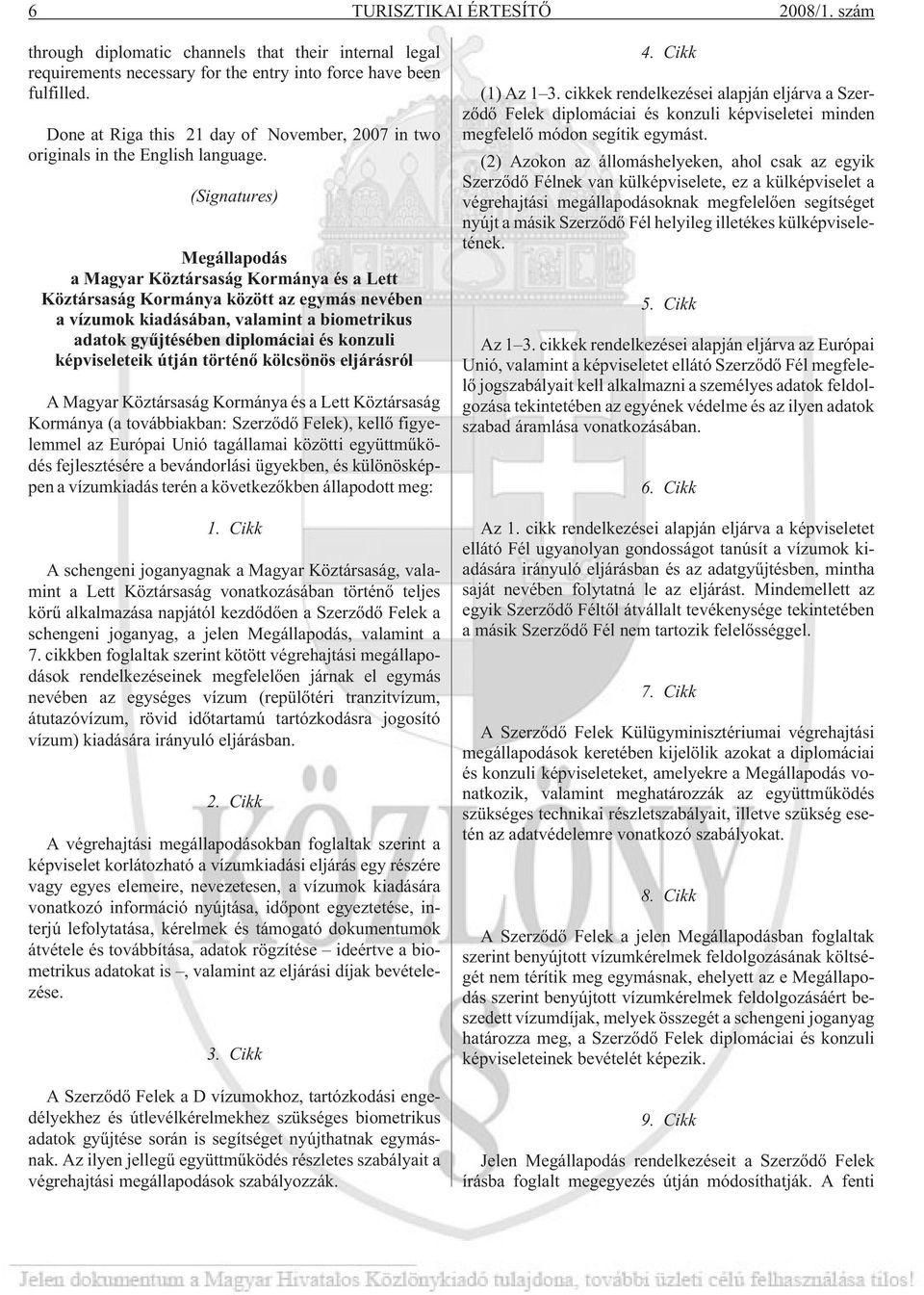 (Signatures) Megállapodás a Magyar Köztársaság Kormánya és a Lett Köztársaság Kormánya között az egymás nevében a vízumok kiadásában, valamint a biometrikus adatok gyûjtésében diplomáciai és konzuli