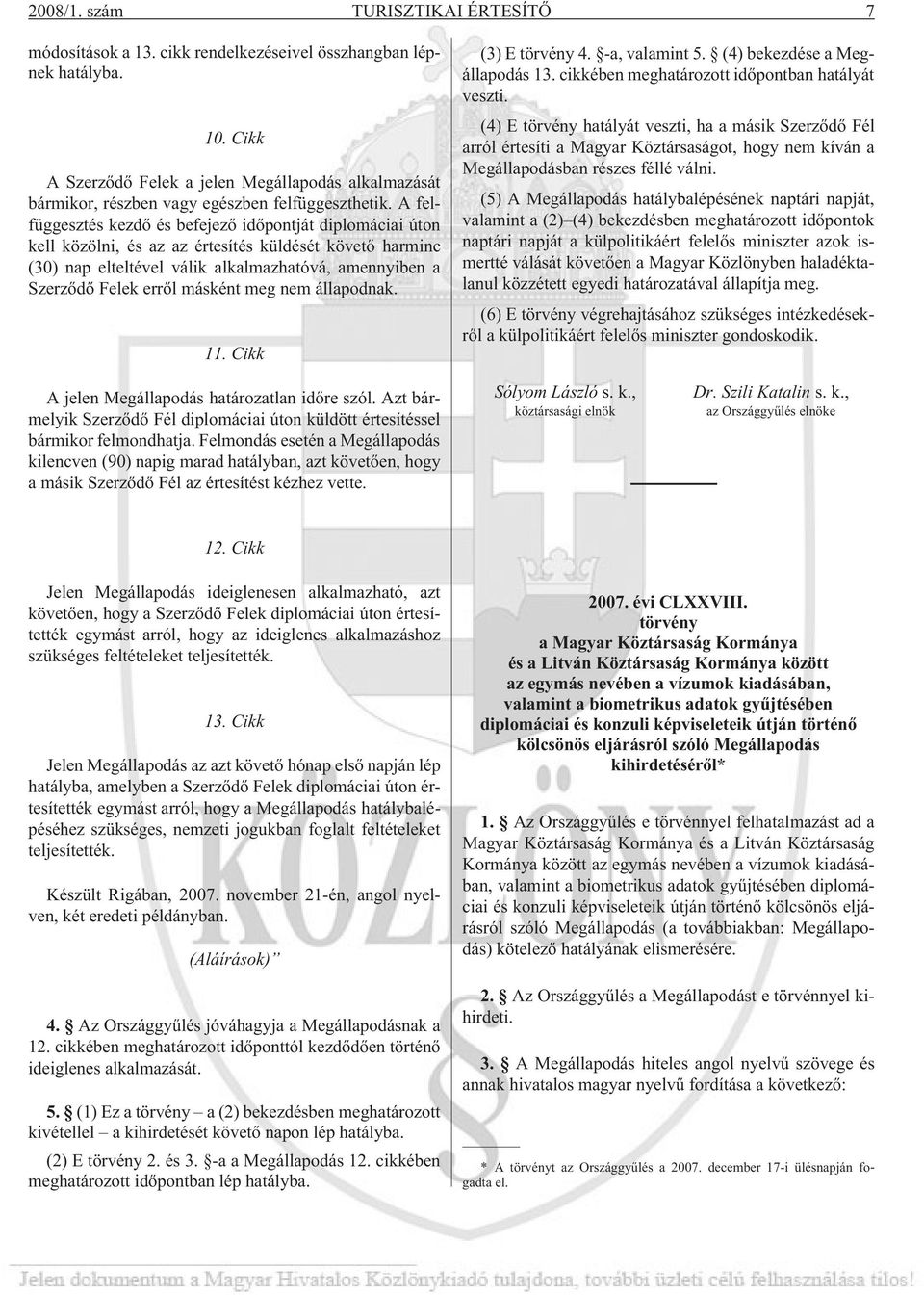 A felfüggesztés kezdõ és befejezõ idõpontját diplomáciai úton kell közölni, és az az értesítés küldését követõ harminc (30) nap elteltével válik alkalmazhatóvá, amennyiben a Szerzõdõ Felek errõl