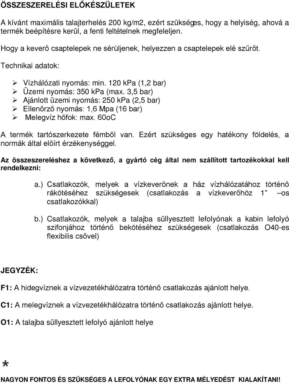 3,5 bar) Ajánlott üzemi nyomás: 250 kpa (2,5 bar) Ellenőrző nyomás: 1,6 Mpa (16 bar) Melegvíz hőfok: max. 60oC A termék tartószerkezete fémből van.