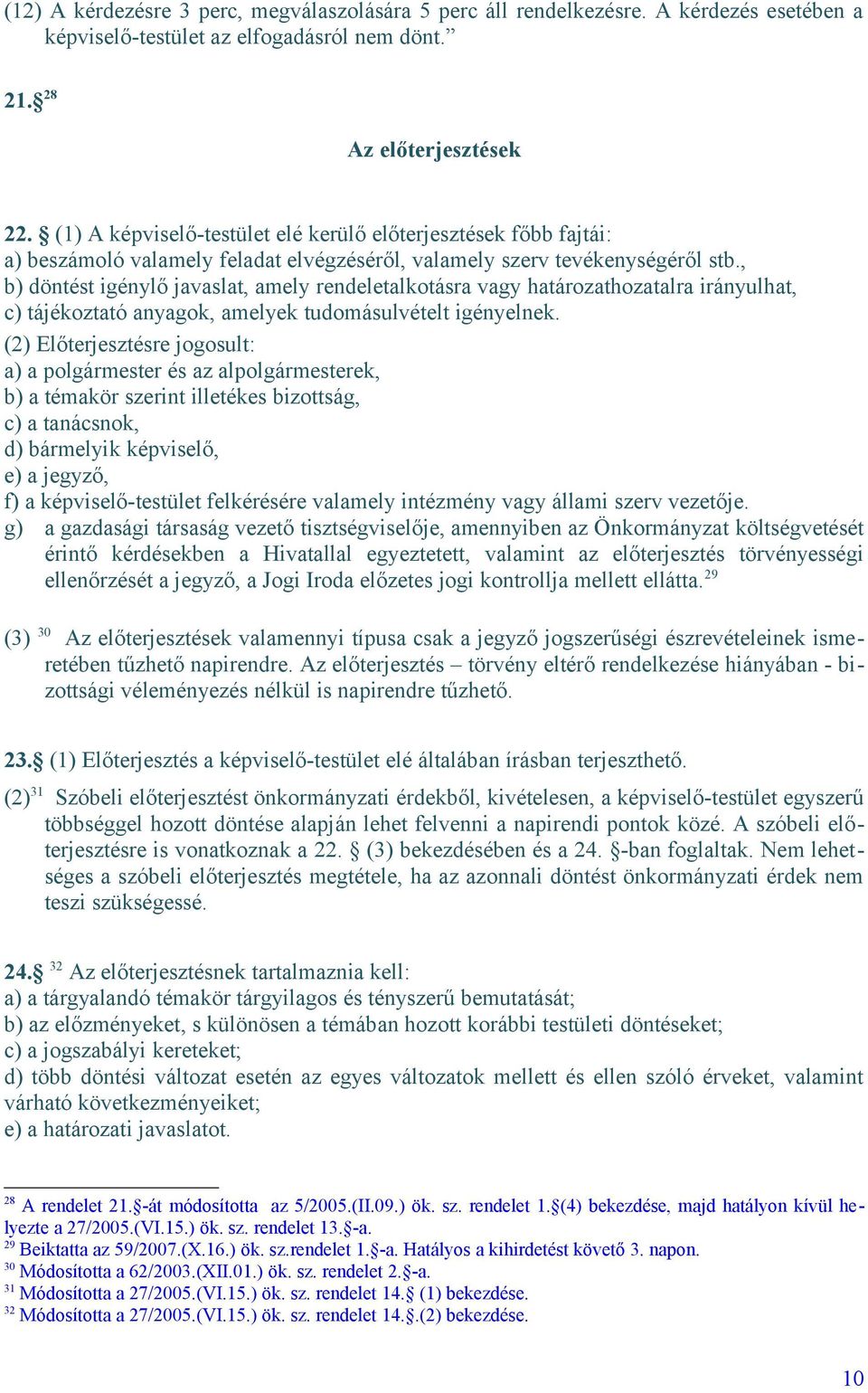, b) döntést igénylő javaslat, amely rendeletalkotásra vagy határozathozatalra irányulhat, c) tájékoztató anyagok, amelyek tudomásulvételt igényelnek.