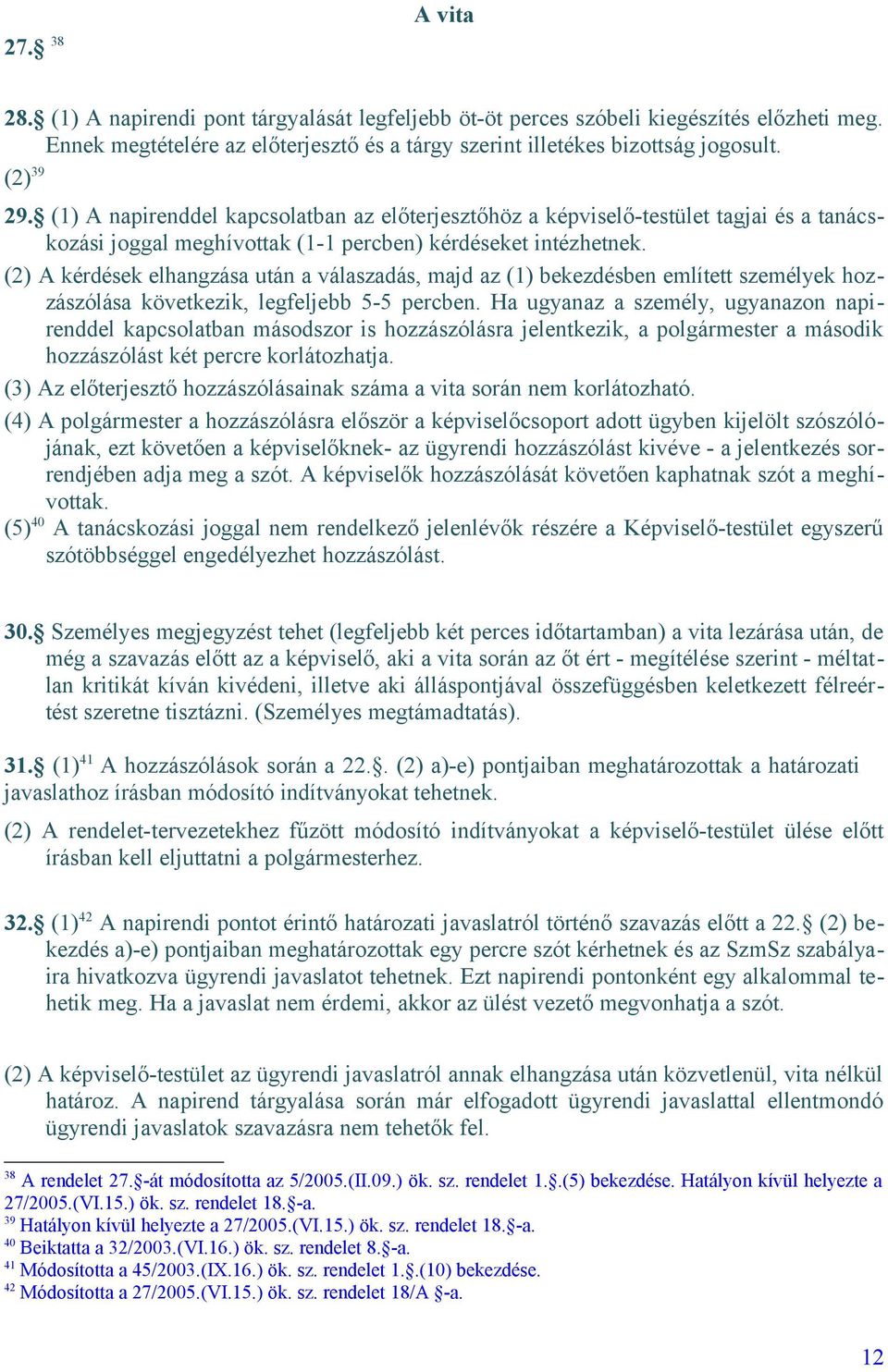 (2) A kérdések elhangzása után a válaszadás, majd az (1) bekezdésben említett személyek hozzászólása következik, legfeljebb 5-5 percben.