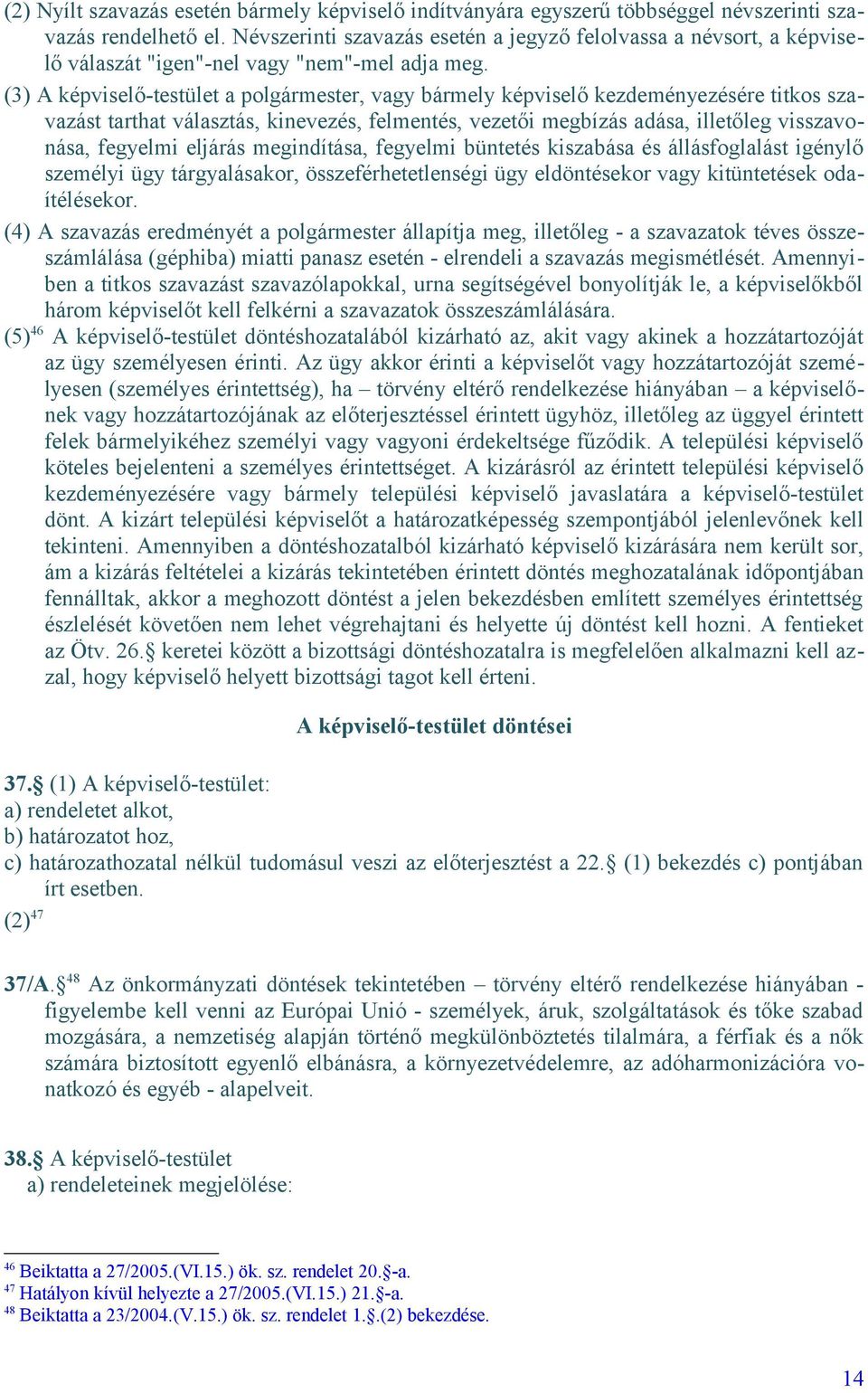 (3) A képviselő-testület a polgármester, vagy bármely képviselő kezdeményezésére titkos szavazást tarthat választás, kinevezés, felmentés, vezetői megbízás adása, illetőleg visszavonása, fegyelmi
