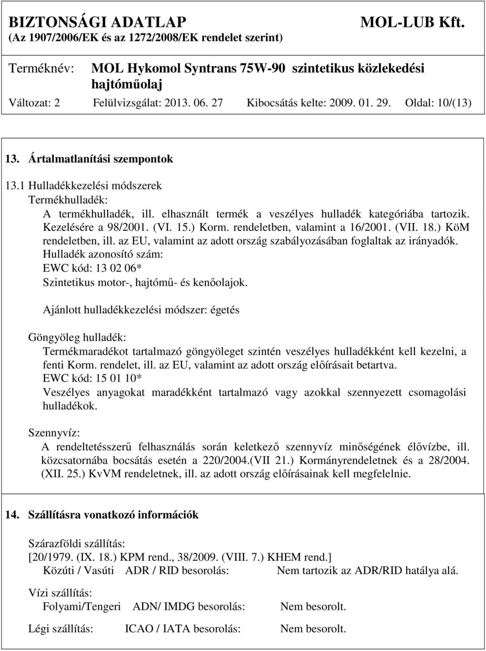 az EU, valamint az adott ország szabályozásában foglaltak az irányadók. Hulladék azonosító szám: EWC kód: 13 02 06* Szintetikus motor-, hajtómű- és kenőolajok.