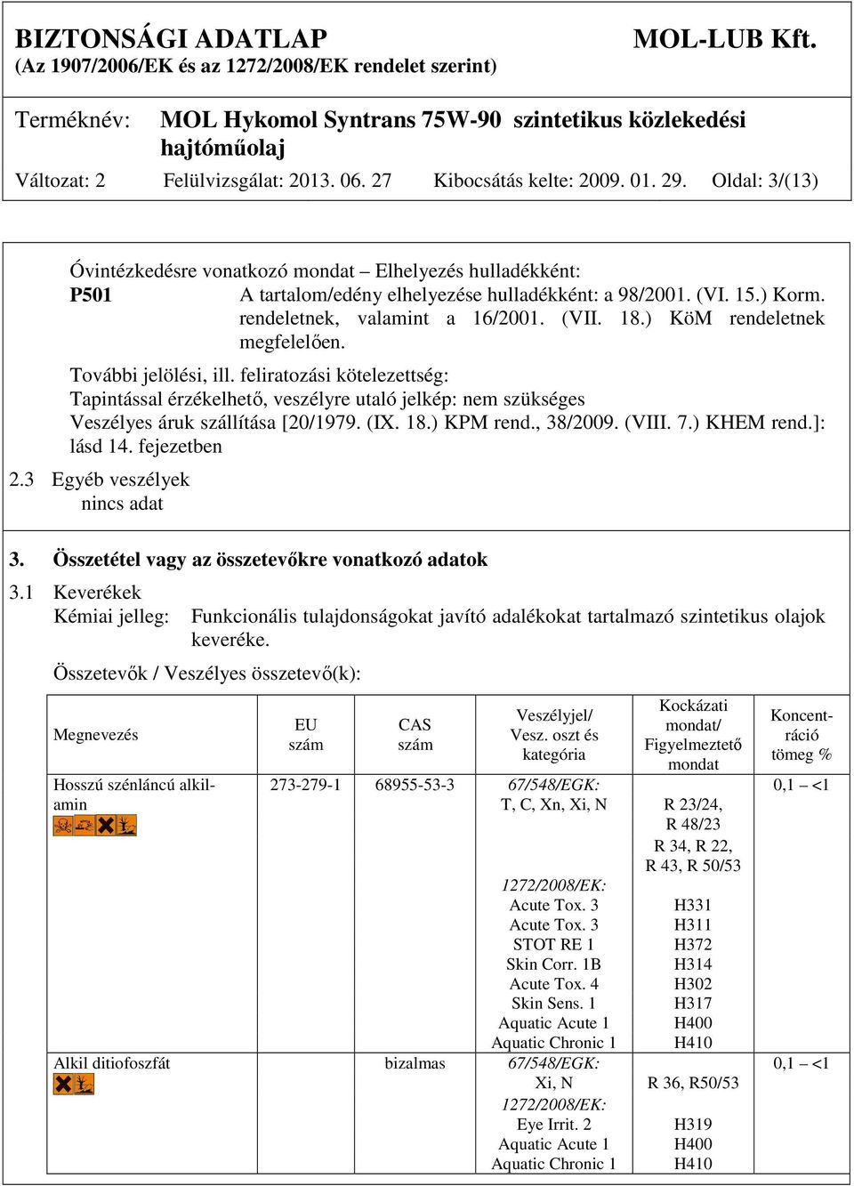 ) KöM rendeletnek megfelelően. További jelölési, ill. feliratozási kötelezettség: Tapintással érzékelhető, veszélyre utaló jelkép: nem szükséges Veszélyes áruk szállítása [20/1979. (IX. 18.) KPM rend.