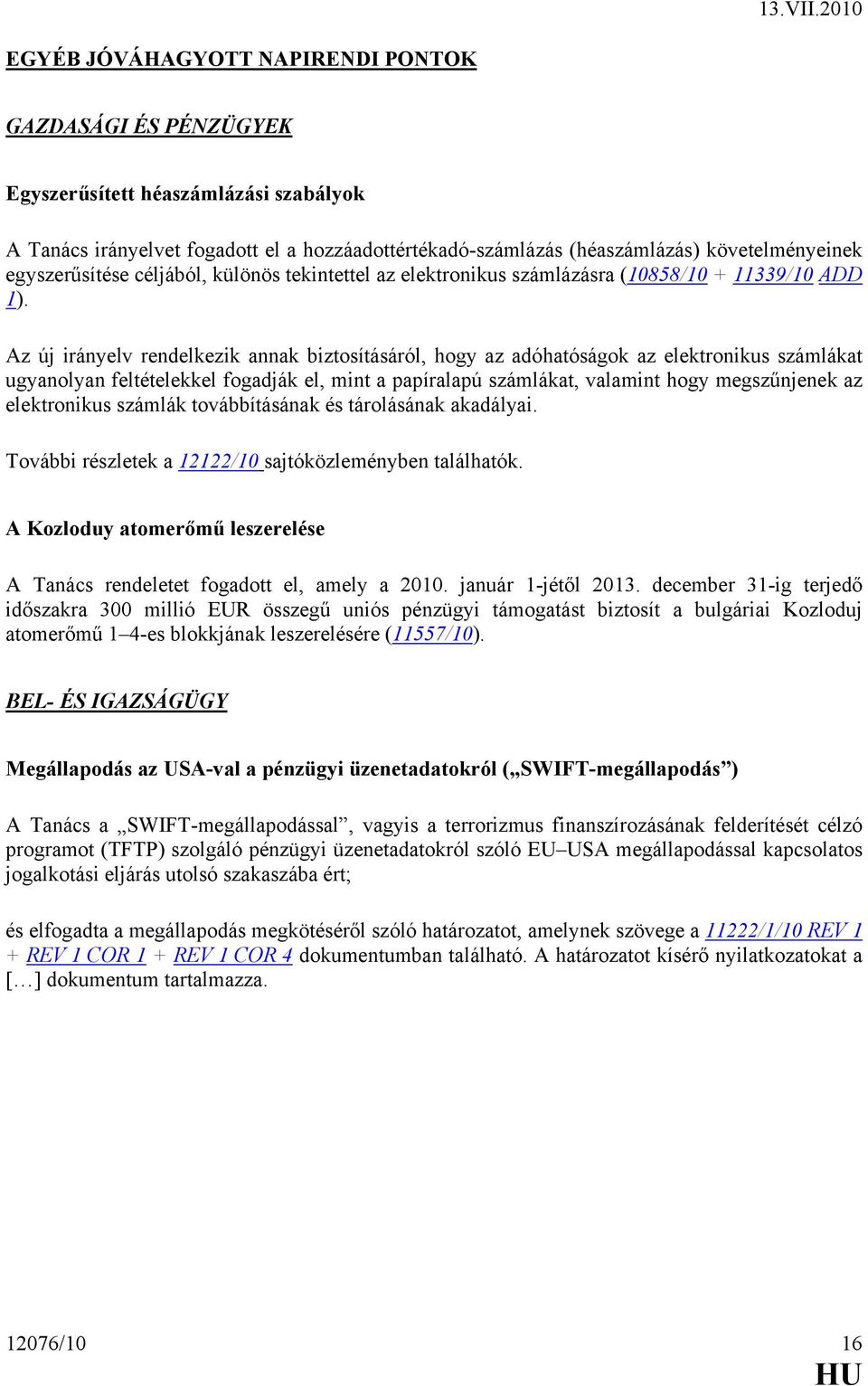 Az új irányelv rendelkezik annak biztosításáról, hogy az adóhatóságok az elektronikus számlákat ugyanolyan feltételekkel fogadják el, mint a papíralapú számlákat, valamint hogy megszűnjenek az