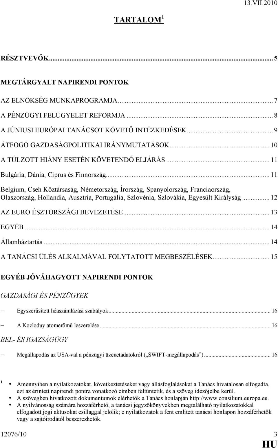 .. 11 Belgium, Cseh Köztársaság, Németország, Írország, Spanyolország, Franciaország, Olaszország, Hollandia, Ausztria, Portugália, Szlovénia, Szlovákia, Egyesült Királyság.