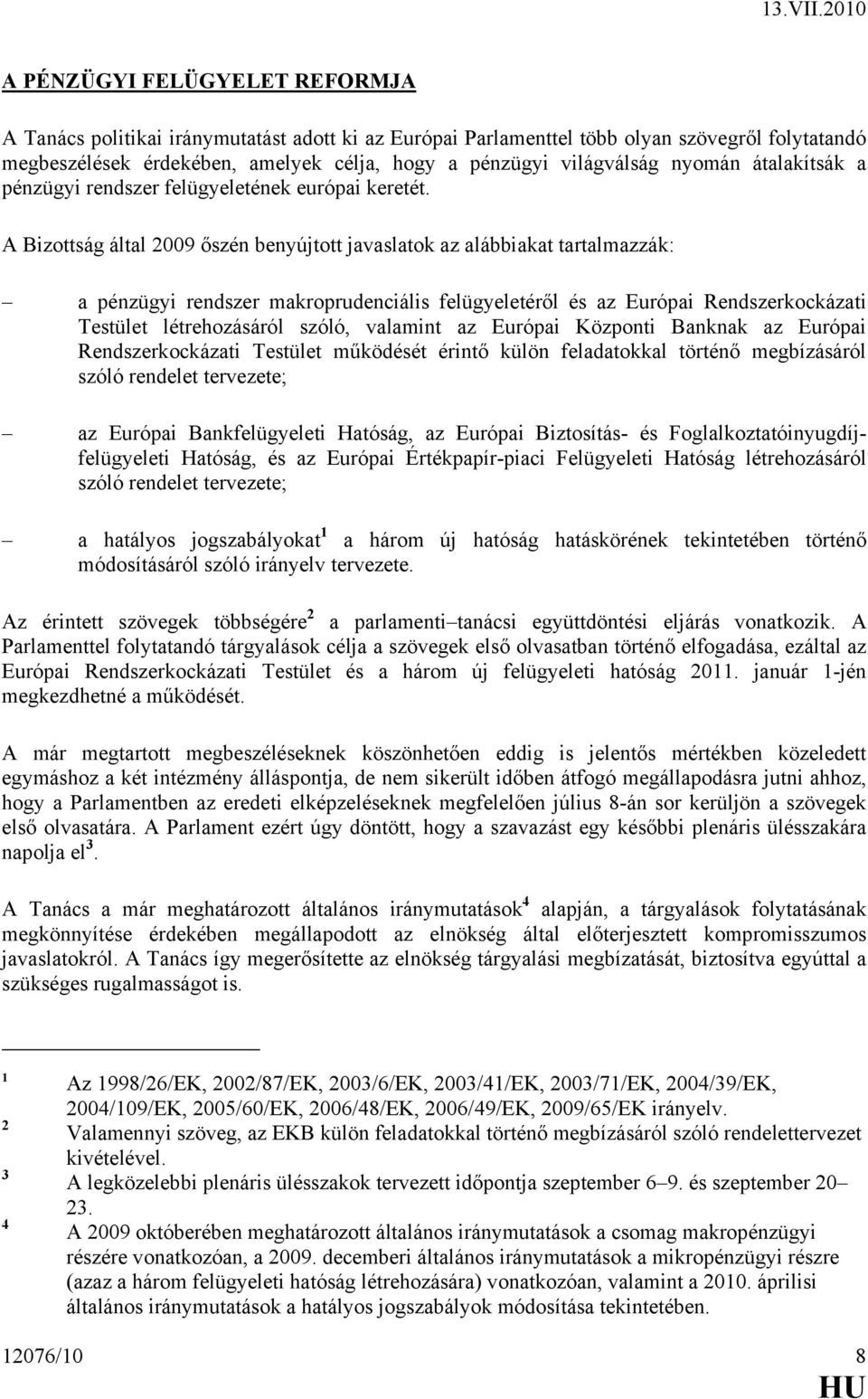 A Bizottság által 2009 őszén benyújtott javaslatok az alábbiakat tartalmazzák: a pénzügyi rendszer makroprudenciális felügyeletéről és az Európai Rendszerkockázati Testület létrehozásáról szóló,