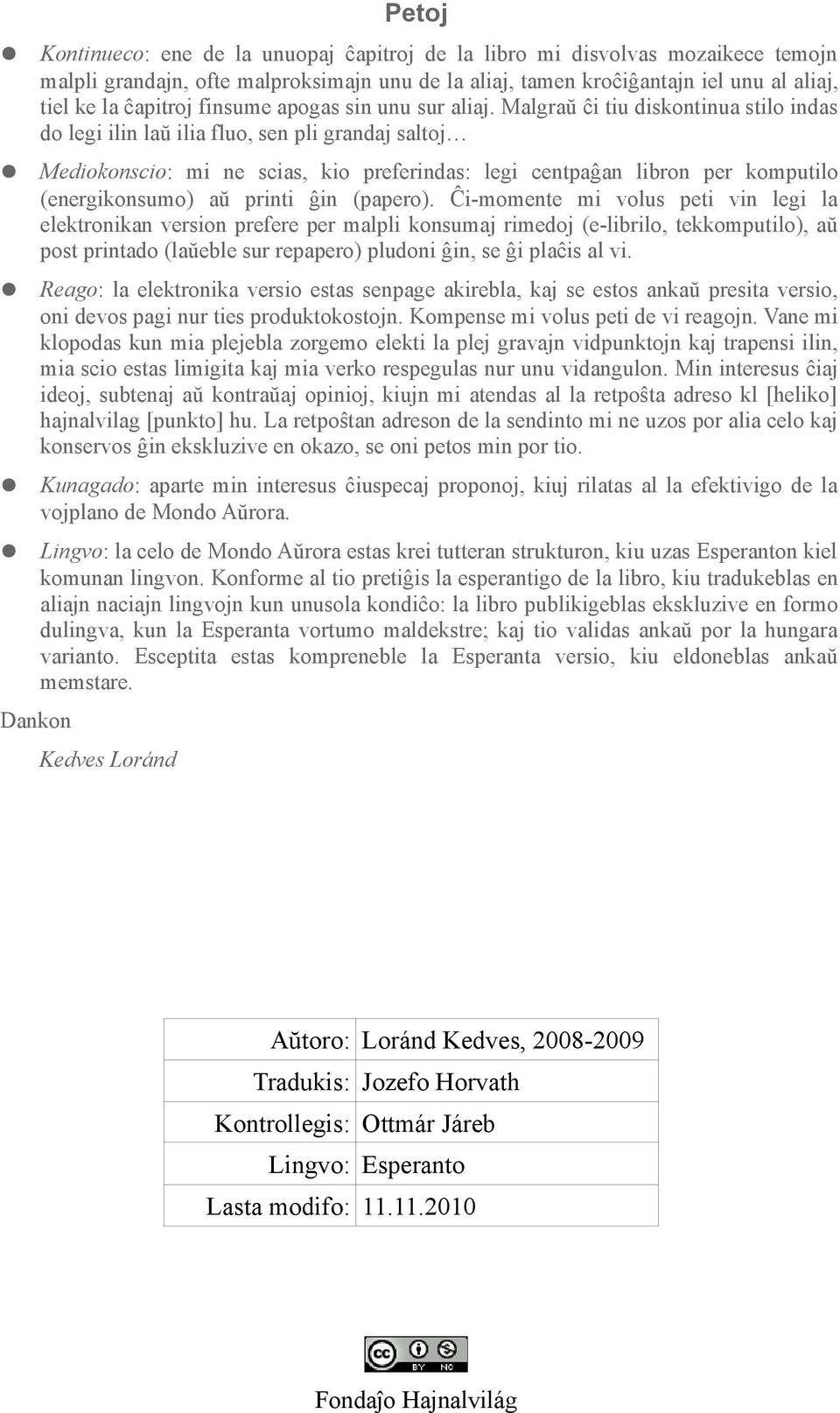 Malgraŭ ĉi tiu diskontinua stilo indas do legi ilin laŭ ilia fluo, sen pli grandaj saltoj Mediokonscio: mi ne scias, kio preferindas: legi centpaĝan libron per komputilo (energikonsumo) aŭ printi ĝin