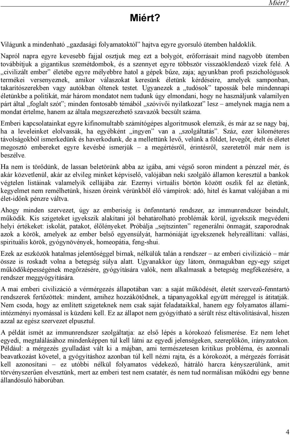 A civilizált ember életébe egyre mélyebbre hatol a gépek bűze, zaja; agyunkban profi pszichológusok termékei versenyeznek, amikor válaszokat keresünk életünk kérdéseire, amelyek samponban,