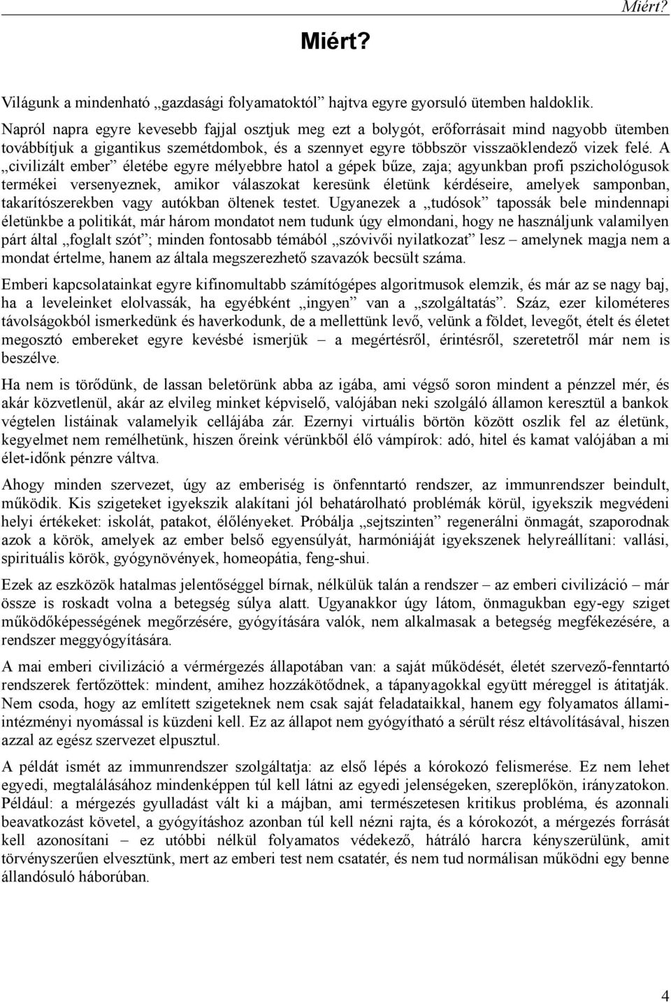 A civilizált ember életébe egyre mélyebbre hatol a gépek bűze, zaja; agyunkban profi pszichológusok termékei versenyeznek, amikor válaszokat keresünk életünk kérdéseire, amelyek samponban,