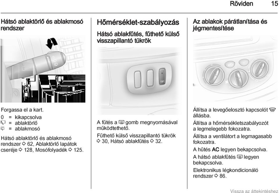 A fűtés a Ü gomb megnyomásával működtethető. Fűthető külső visszapillantó tükrök 3 30, Hátsó ablakfűtés 3 32. Állítsa a levegőelosztó kapcsolót V állásba.