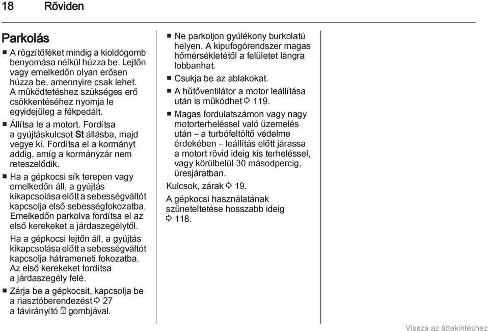 Fordítsa el a kormányt addig, amíg a kormányzár nem reteszelődik. Ha a gépkocsi sík terepen vagy emelkedőn áll, a gyújtás kikapcsolása előtt a sebességváltót kapcsolja első sebességfokozatba.