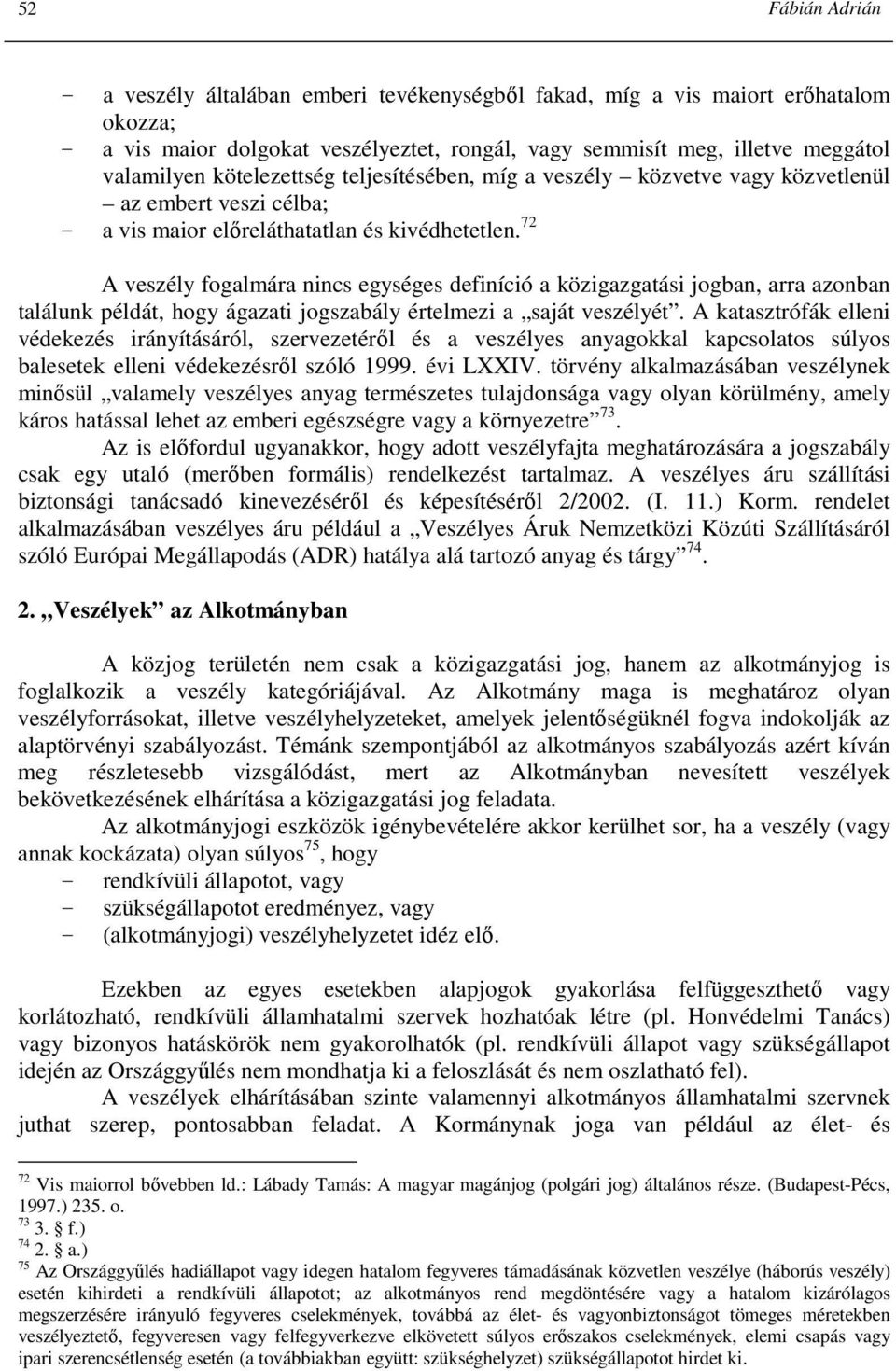 72 A veszély fogalmára nincs egységes definíció a közigazgatási jogban, arra azonban találunk példát, hogy ágazati jogszabály értelmezi a saját veszélyét.
