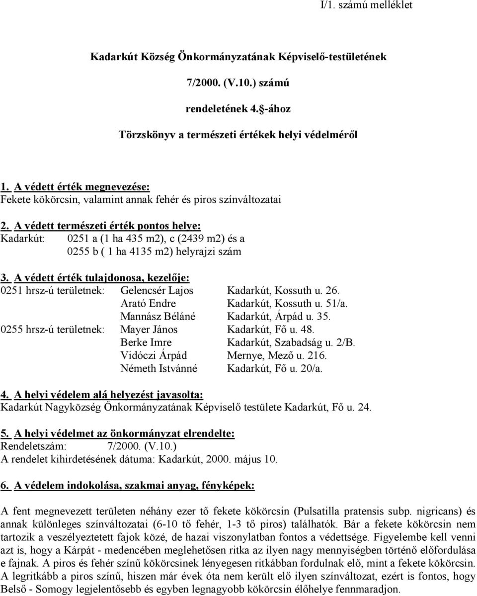 A védett természeti érték pontos helye: Kadarkút: 0251 a (1 ha 435 m2), c (2439 m2) és a 0255 b ( 1 ha 4135 m2) helyrajzi szám 3.