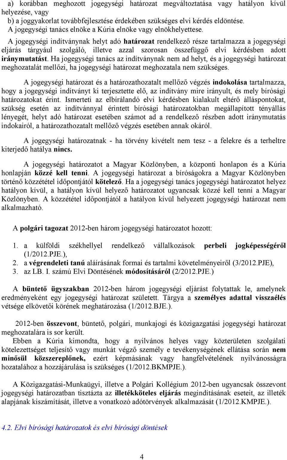 A jgegységi indítványnak helyt adó határzat rendelkező része tartalmazza a jgegységi eljárás tárgyául szlgáló, illetve azzal szrsan összefüggő elvi kérdésben adtt iránymutatást.