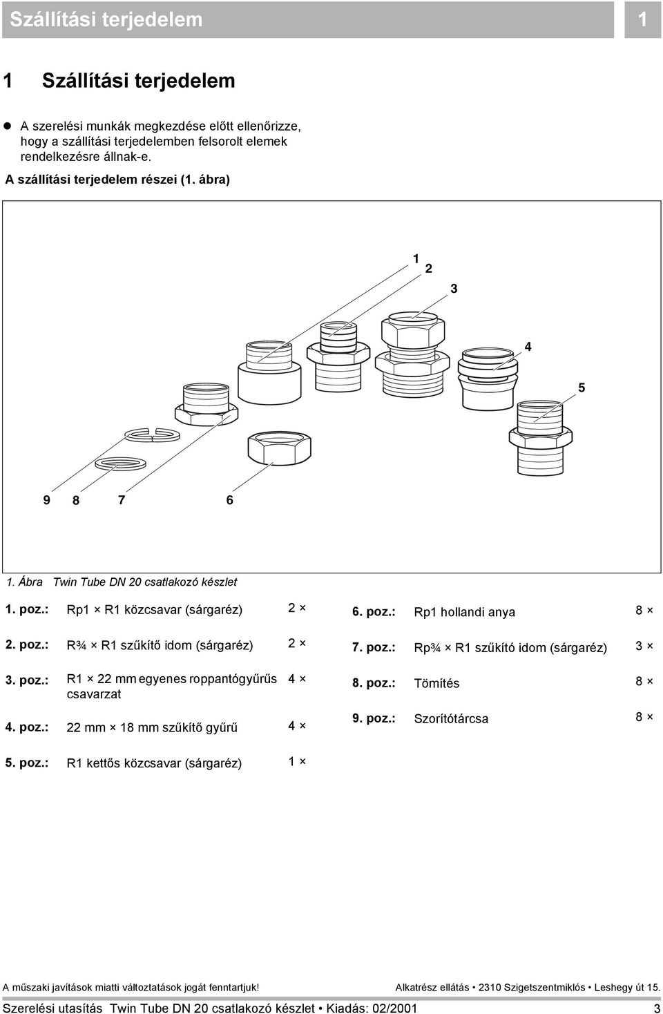A szállítási terjedelem részei (1. ábra) 1 2 9 8 7 1. Ábra Twin Tube DN 20 csatlakozó készlet 1. poz.: Rp1 R1 közcsavar (sárgaréz) 2 2. poz.: R¾ R1 szűkítő idom (sárgaréz) 2.