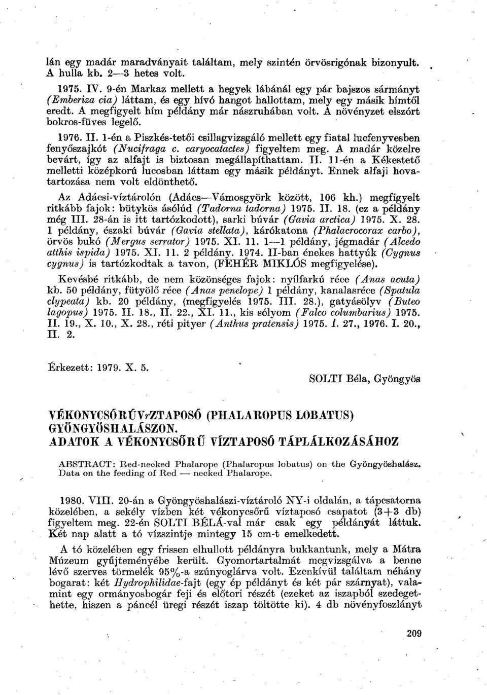 A növényzet elszórt bokros-füves legelő. 1976. II. 1-én a Piszkés-tetői csillagvizsgáló mellett egy fiatal lucfenyvesben fenyőszajkót (Nucifraga c. caryocatactes) figyeltem meg.